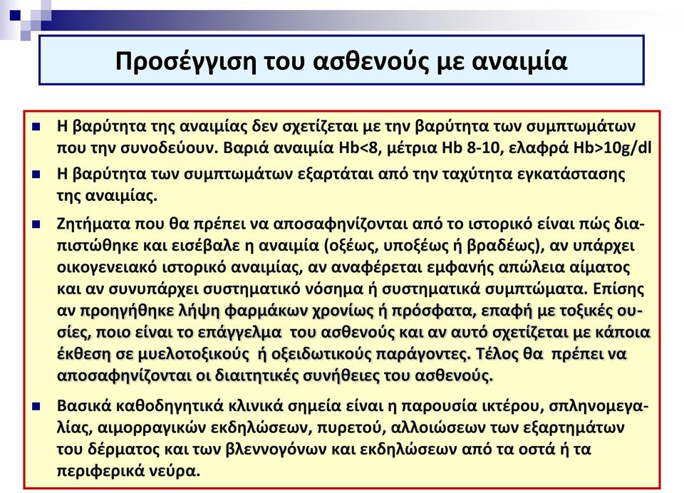 Ζητήματα που θα πρέπει να αποσαφηνίζονται από το ιστορικό είναι πώς διαπιστώθηκε και εισέβαλε η αναιμία (οξέως, υποξέως ή βραδέως), αν υπάρχει οικογενειακό ιστορικό αναιμίας, αν αναφέρεται εμφανής