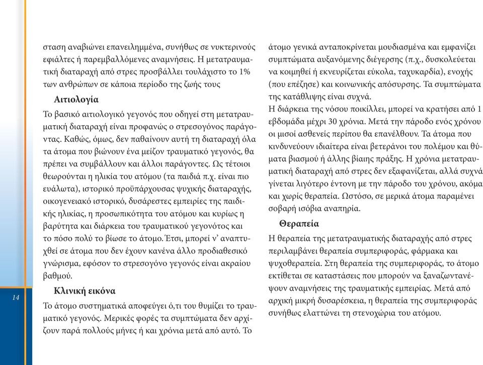 προφανώς ο στρεσογόνος παράγοντας. Καθώς, όμως, δεν παθαίνουν αυτή τη διαταραχή όλα τα άτομα που βιώνουν ένα μείζον τραυματικό γεγονός, θα πρέπει να συμβάλλουν και άλλοι παράγοντες.