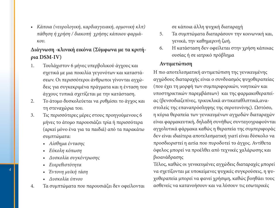 Οι περισσότεροι άνθρωποι γίνονται αγχώδεις για συγκεκριμένα πράγματα και η ένταση του άγχους τυπικά σχετίζεται με την κατάσταση. 2. Το άτομο δυσκολεύεται να ρυθμίσει το άγχος και τη στεναχώρια του. 3.