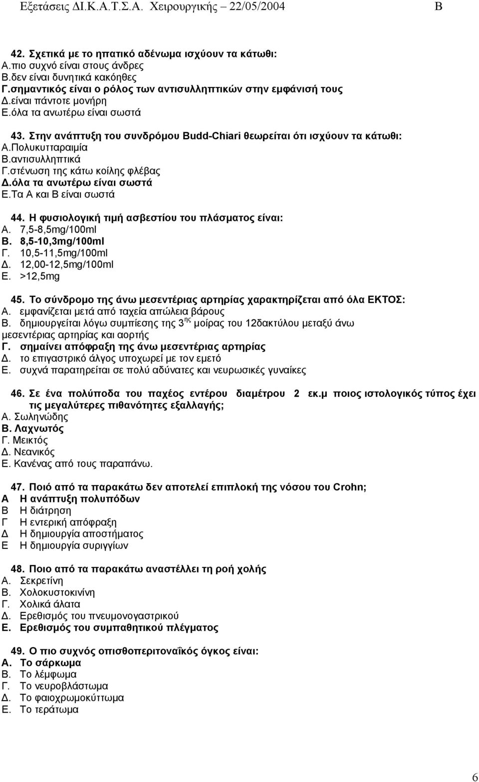 όλα τα ανωτέρω είναι σωστά Ε.Τα Α και είναι σωστά 44. Η φυσιολογική τιµή ασβεστίου του πλάσµατος είναι: Α. 7,5-8,5mg/100ml. 8,5-10,3mg/100ml Γ. 10,5-11,5mg/100ml. 12,00-12,5mg/100ml Ε. >12,5mg 45.
