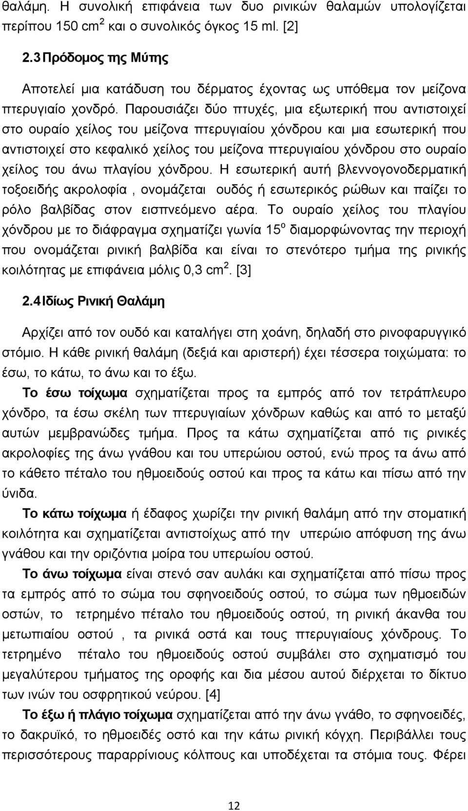 Παρουσιάζει δύο πτυχές, μια εξωτερική που αντιστοιχεί στο ουραίο χείλος του μείζονα πτερυγιαίου χόνδρου και μια εσωτερική που αντιστοιχεί στο κεφαλικό χείλος του μείζονα πτερυγιαίου χόνδρου στο