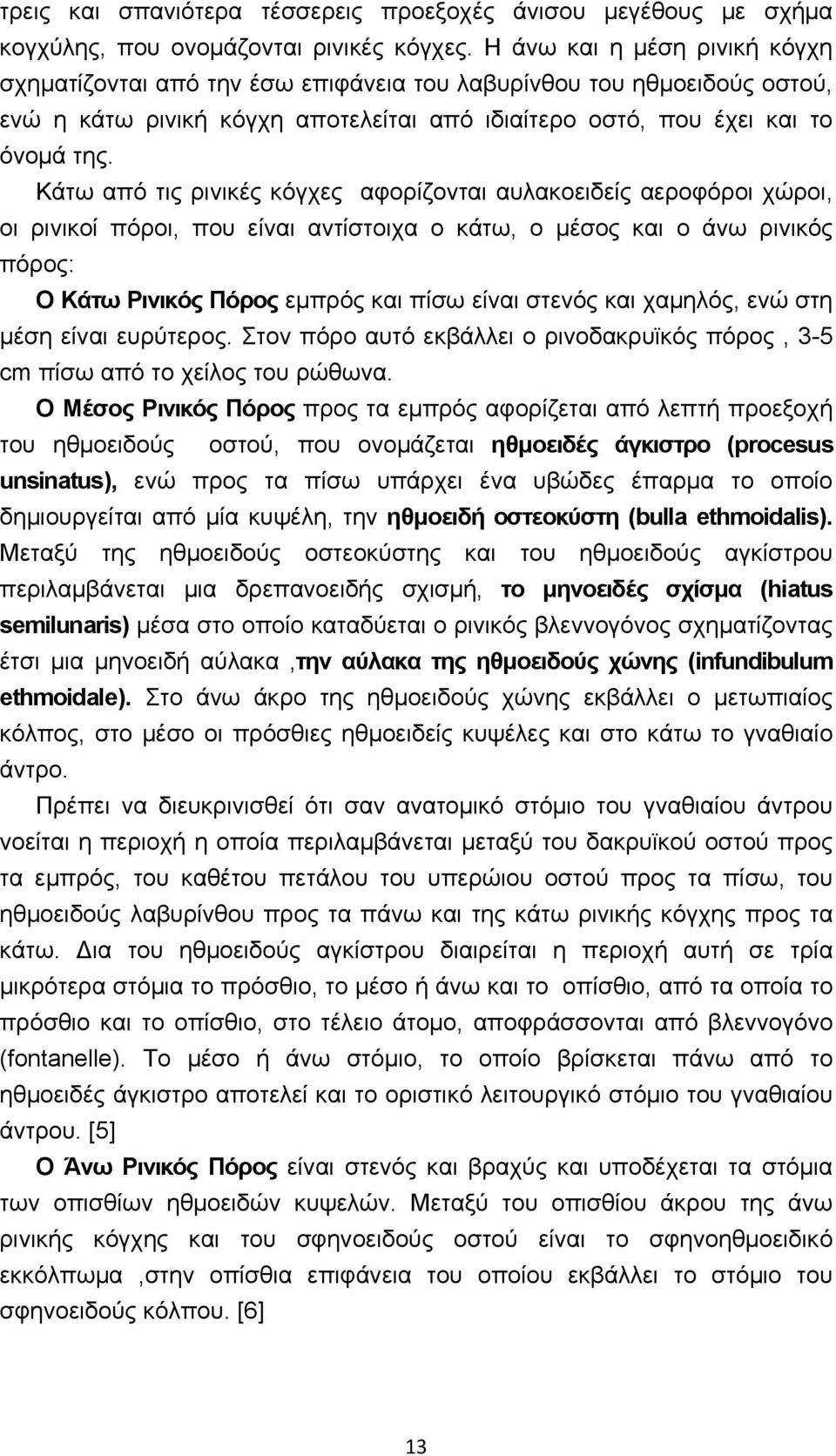 Κάτω από τις ρινικές κόγχες αφορίζονται αυλακοειδείς αεροφόροι χώροι, οι ρινικοί πόροι, που είναι αντίστοιχα ο κάτω, ο μέσος και ο άνω ρινικός πόρος: Ο Κάτω Ρινικός Πόρος εμπρός και πίσω είναι στενός