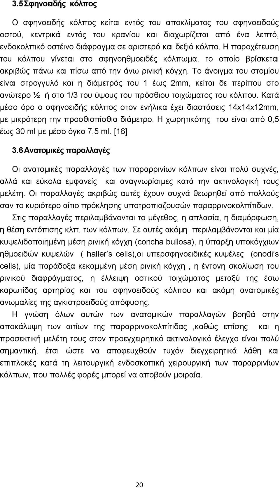 Το άνοιγμα του στομίου είναι στρογγυλό και η διάμετρός του 1 έως 2mm, κείται δε περίπου στο ανώτερο ½ ή στο 1/3 του ύψους του πρόσθιου τοιχώματος του κόλπου.