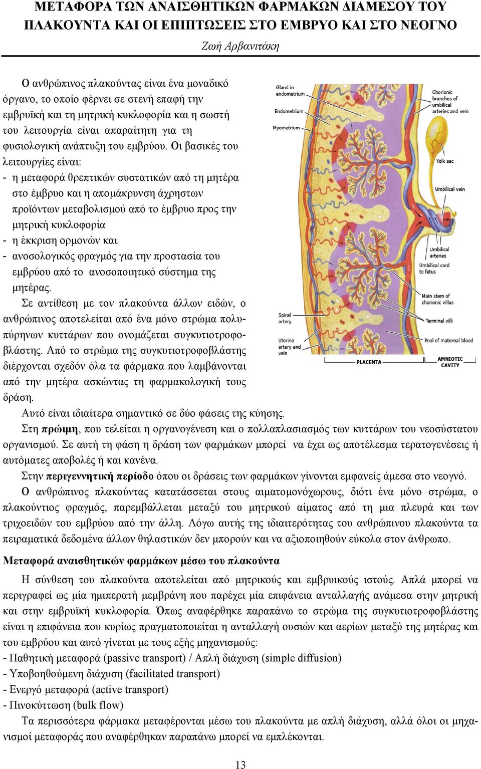 Οι βασικές του λειτουργίες είναι: - η μεταφορά θρεπτικών συστατικών από τη μητέρα στο έμβρυο και η απομάκρυνση άχρηστων προϊόντων μεταβολισμού από το έμβρυο προς την μητρική κυκλοφορία - η έκκριση