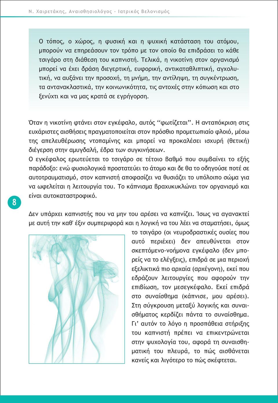 Τελικά, η νικοτίνη στον οργανισµό µπορεί να έχει δράση διεγερτική, ευφορική, αντικαταθλιπτική, αγχολυτική, να αυξάνει την προσοχή, τη µνήµη, την αντίληψη, τη συγκέντρωση, τα αντανακλαστικά, την