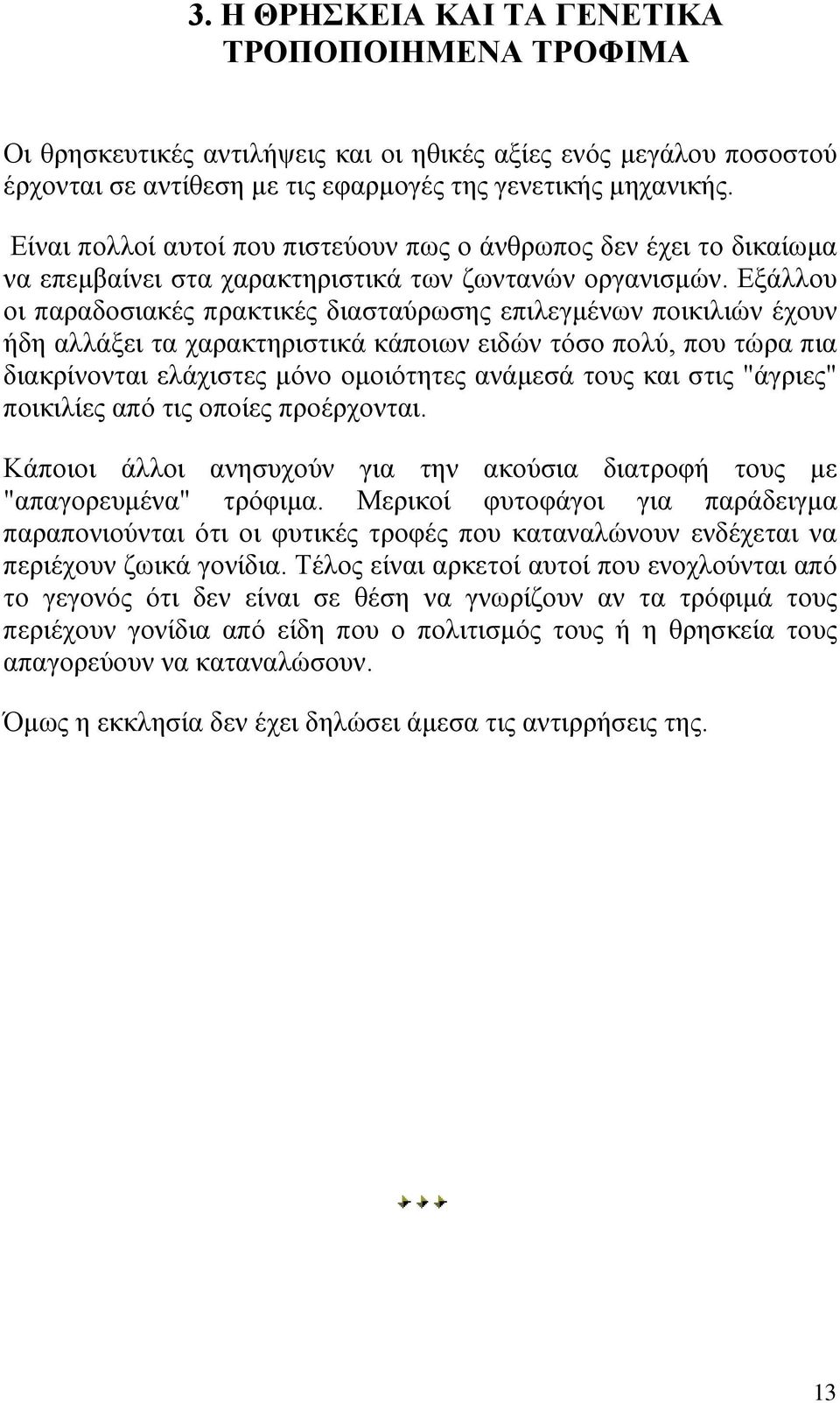 Εξάλλου οι παραδοσιακές πρακτικές διασταύρωσης επιλεγμένων ποικιλιών έχουν ήδη αλλάξει τα χαρακτηριστικά κάποιων ειδών τόσο πολύ, που τώρα πια διακρίνονται ελάχιστες μόνο ομοιότητες ανάμεσά τους και