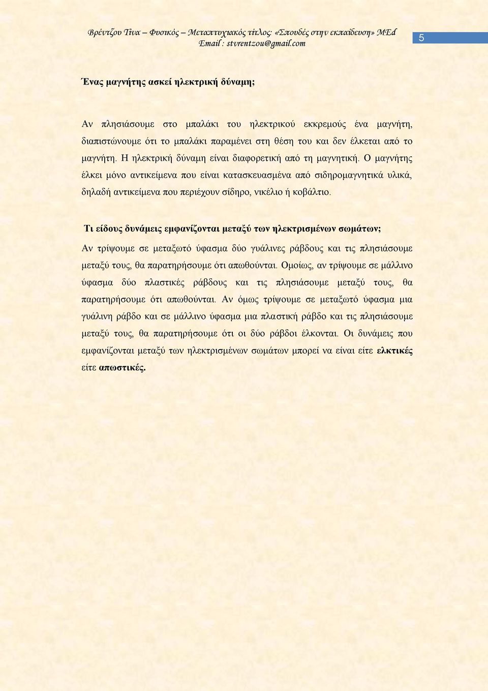 Ο μαγνήτης έλκει μόνο αντικείμενα που είναι κατασκευασμένα από σιδηρομαγνητικά υλικά, δηλαδή αντικείμενα που περιέχουν σίδηρο, νικέλιο ή κοβάλτιο.