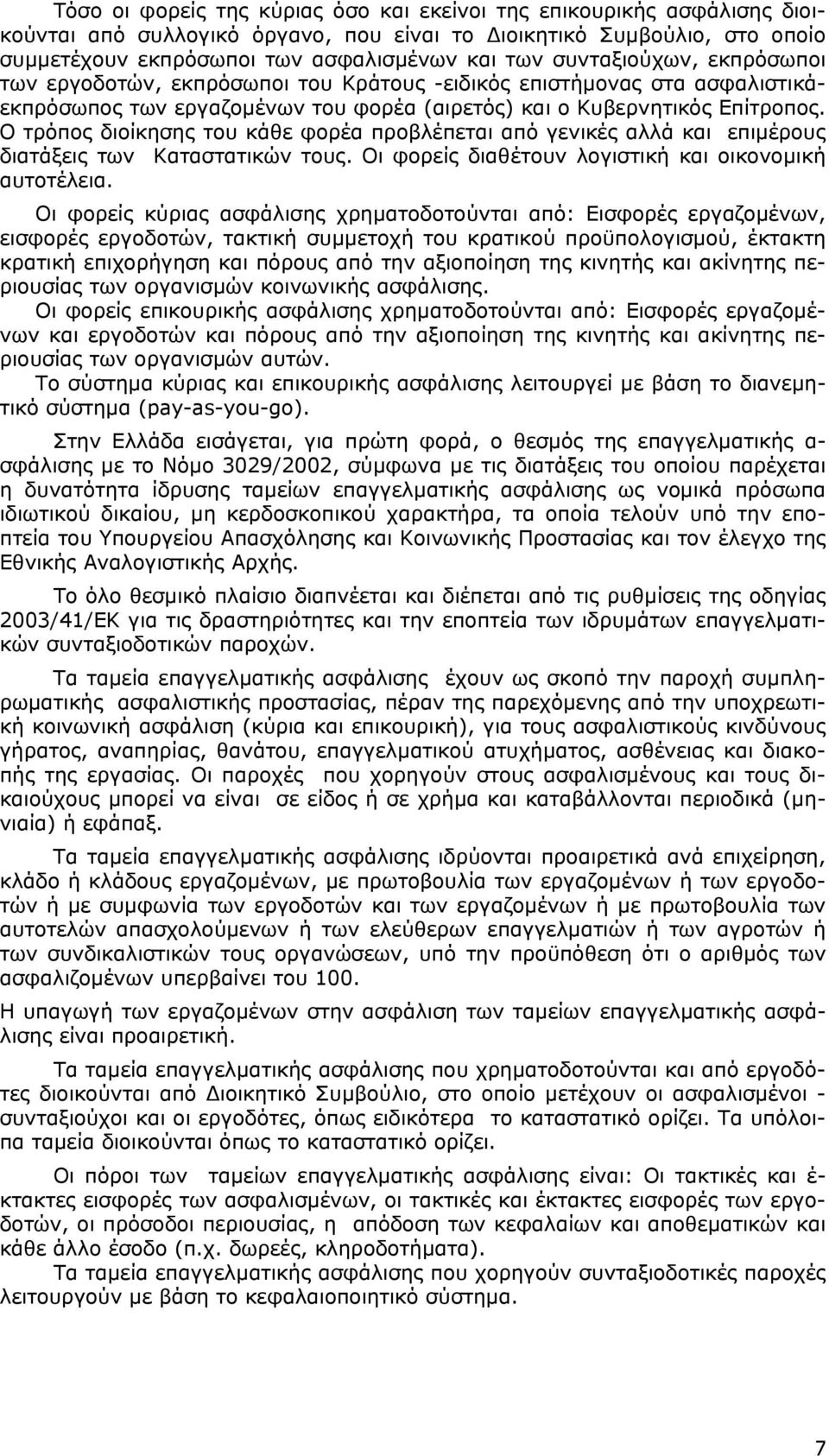 Ο τρόπος διοίκησης του κάθε φορέα προβλέπεται από γενικές αλλά και επιμέρους διατάξεις των Καταστατικών τους. Οι φορείς διαθέτουν λογιστική και οικονομική αυτοτέλεια.