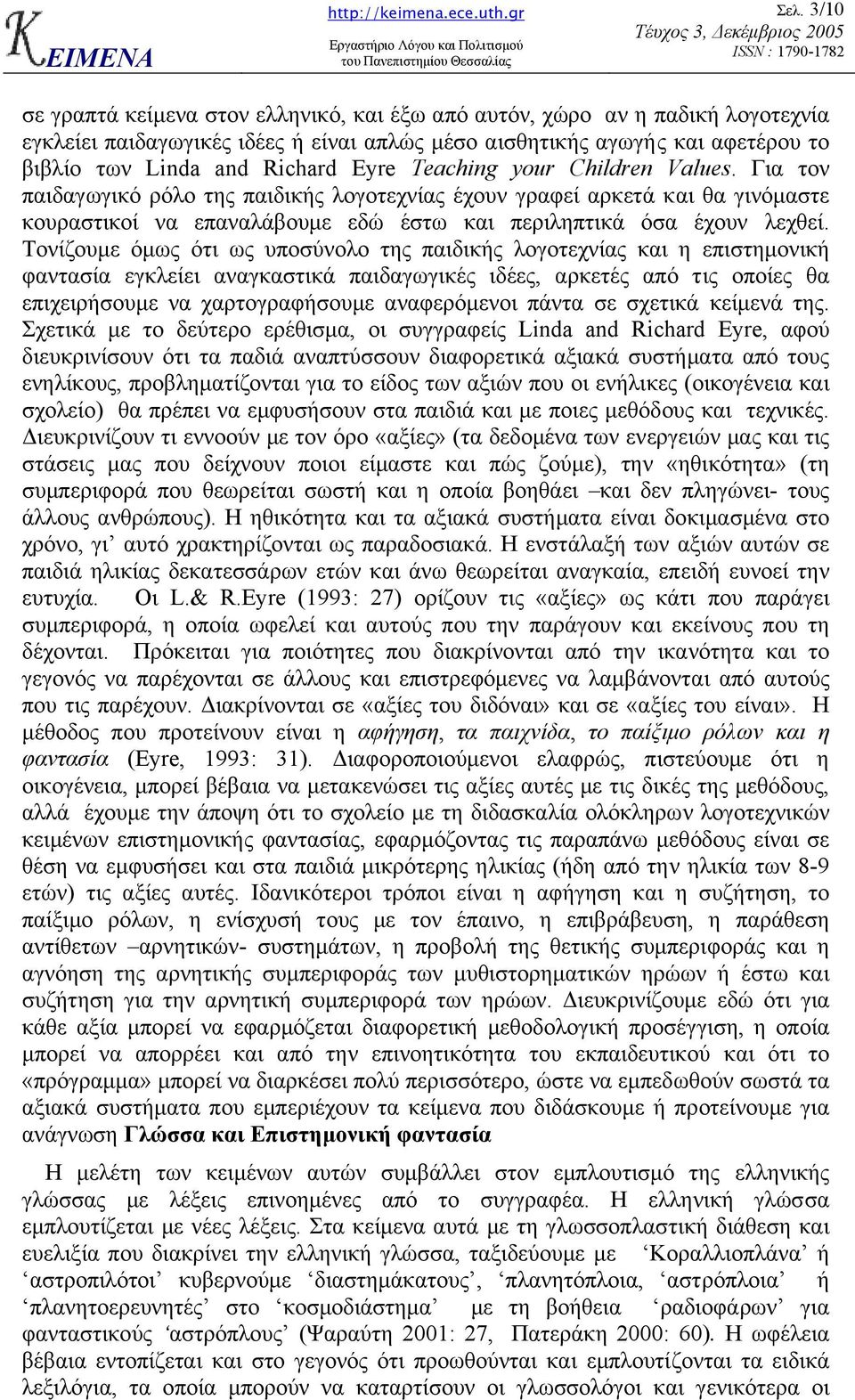 Τονίζουµε όµως ότι ως υποσύνολο της παιδικής λογοτεχνίας και η επιστηµονική φαντασία εγκλείει αναγκαστικά παιδαγωγικές ιδέες, αρκετές από τις οποίες θα επιχειρήσουµε να χαρτογραφήσουµε αναφερόµενοι