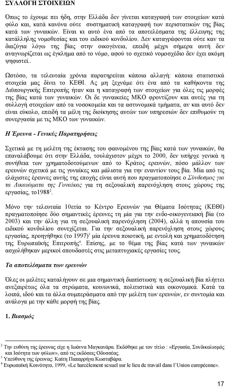 Δεν καταγράφονται ούτε καν τα διαζύγια λόγω της βίας στην οικογένεια, επειδή μέχρι σήμερα αυτή δεν αναγνωρίζεται ως έγκλημα από το νόμο, αφού το σχετικό νομοσχέδιο δεν έχει ακόμη ψηφιστεί.