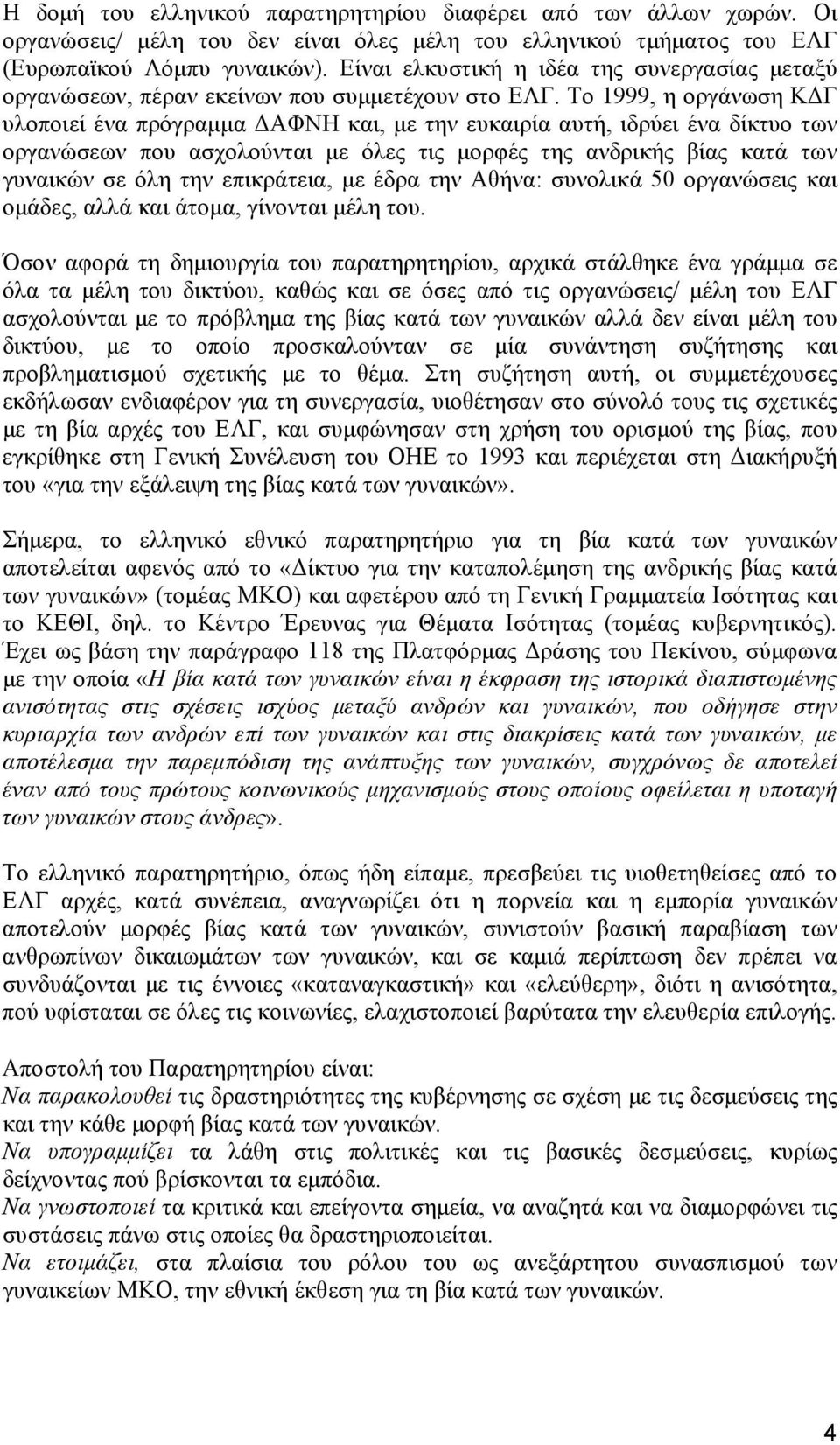 Το 1999, η οργάνωση ΚΔΓ υλοποιεί ένα πρόγραμμα ΔΑΦΝΗ και, με την ευκαιρία αυτή, ιδρύει ένα δίκτυο των οργανώσεων που ασχολούνται με όλες τις μορφές της ανδρικής βίας κατά των γυναικών σε όλη την