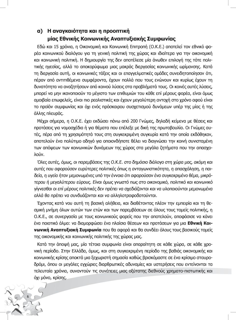 Κατά τη διεργασία αυτή, οι κοινωνικές τάξεις και οι επαγγελματικές ομάδες συνειδητοποίησαν ότι, πέραν από αντιτιθέμενα συμφέροντα, έχουν πολλά που τους ενώνουν και κυρίως έχουν τη δυνατότητα να