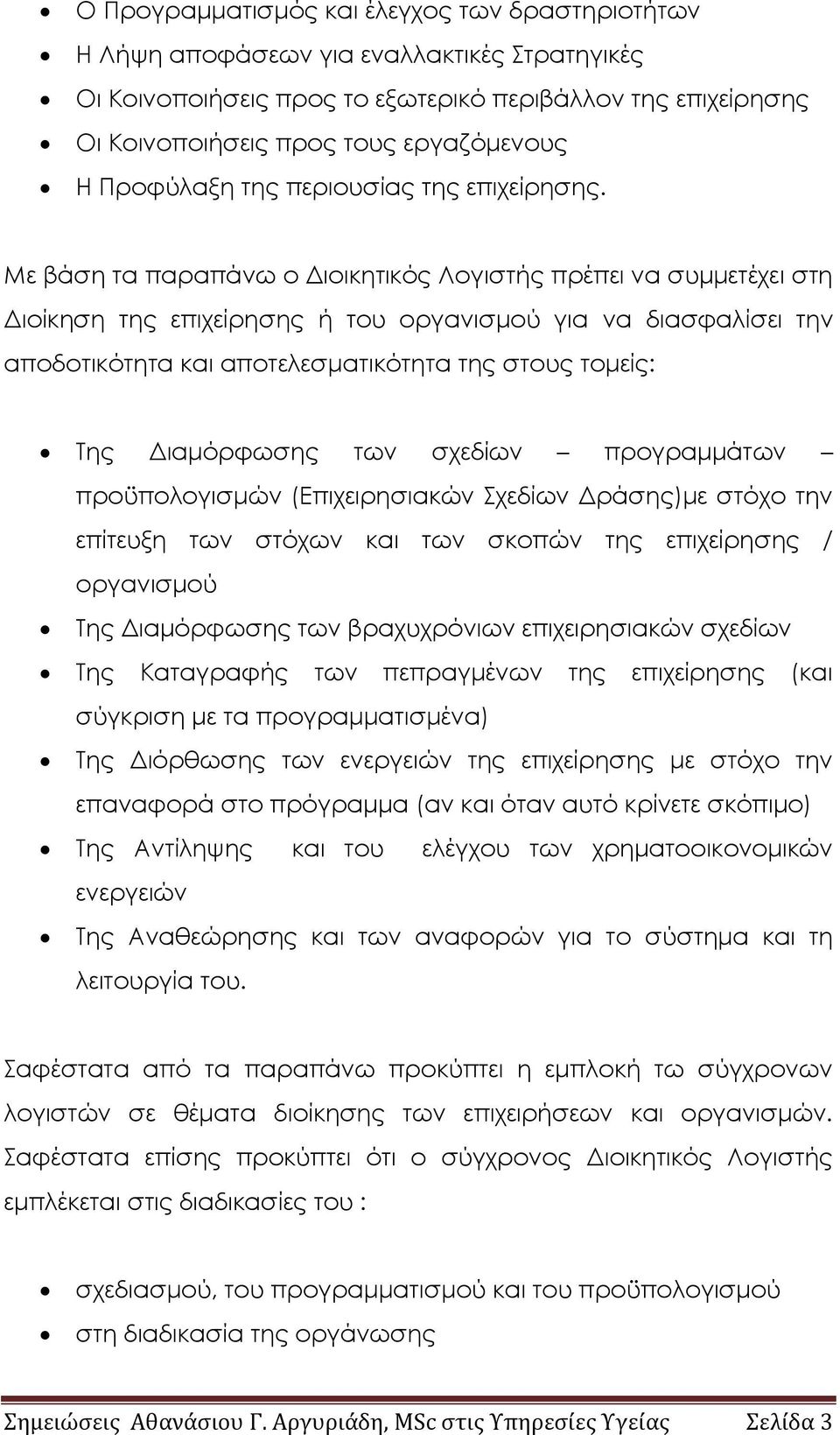 Με βάση τα παραπάνω ο Διοικητικός Λογιστής πρέπει να συμμετέχει στη Διοίκηση της επιχείρησης ή του οργανισμού για να διασφαλίσει την αποδοτικότητα και αποτελεσματικότητα της στους τομείς: Της