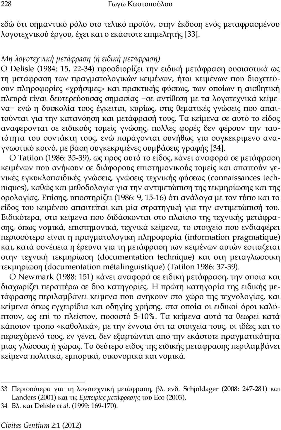 πληροφορίες «χρήσιμες» και πρακτικής φύσεως, των οποίων η αισθητική πλευρά είναι δευτερεύουσας σημασίας σε αντίθεση με τα λογοτεχνικά κείμενα ενώ η δυσκολία τους έγκειται, κυρίως, στις θεματικές