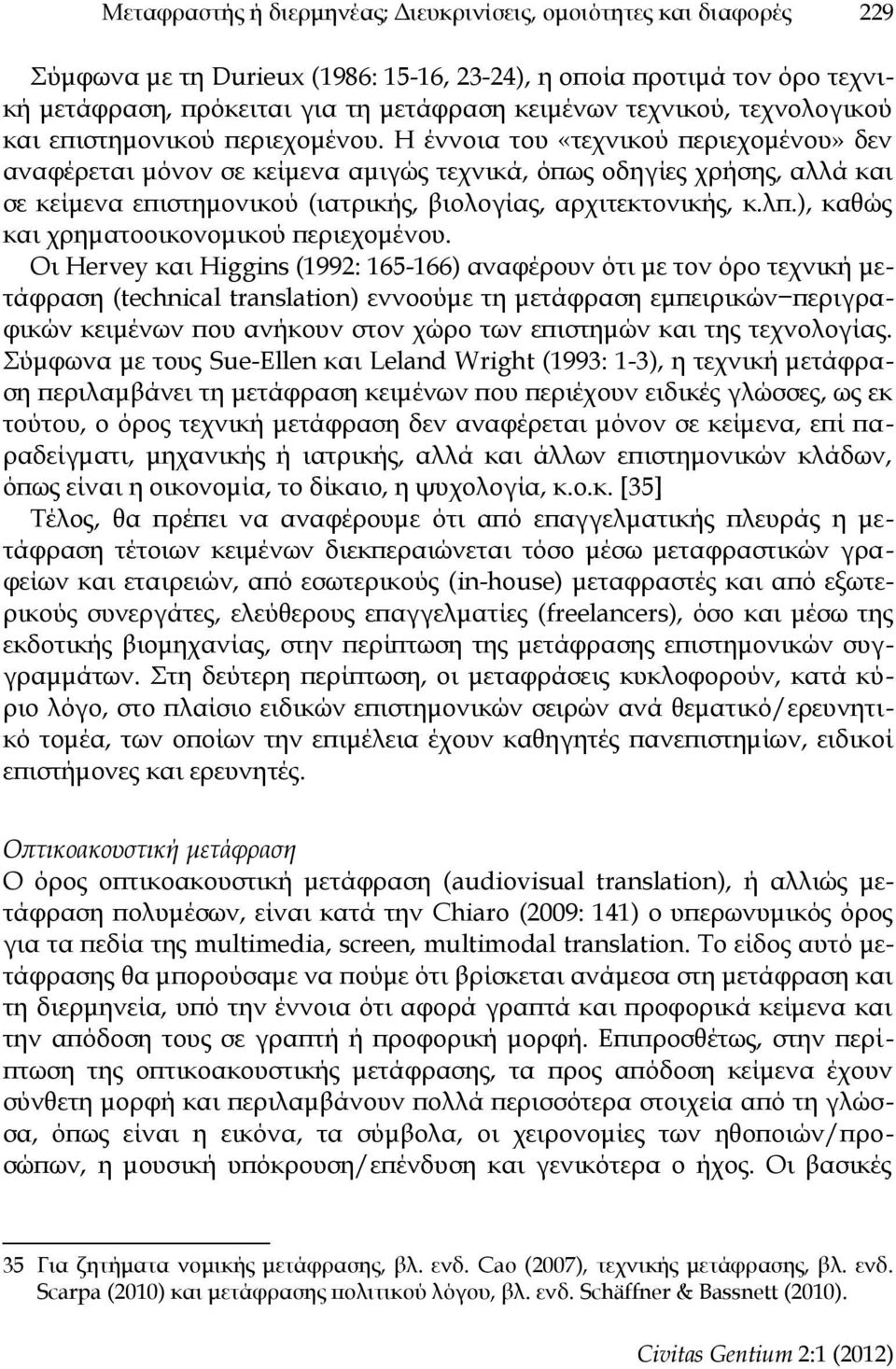 Η έννοια του «τεχνικού περιεχομένου» δεν αναφέρεται μόνον σε κείμενα αμιγώς τεχνικά, όπως οδηγίες χρήσης, αλλά και σε κείμενα επιστημονικού (ιατρικής, βιολογίας, αρχιτεκτονικής, κ.λπ.