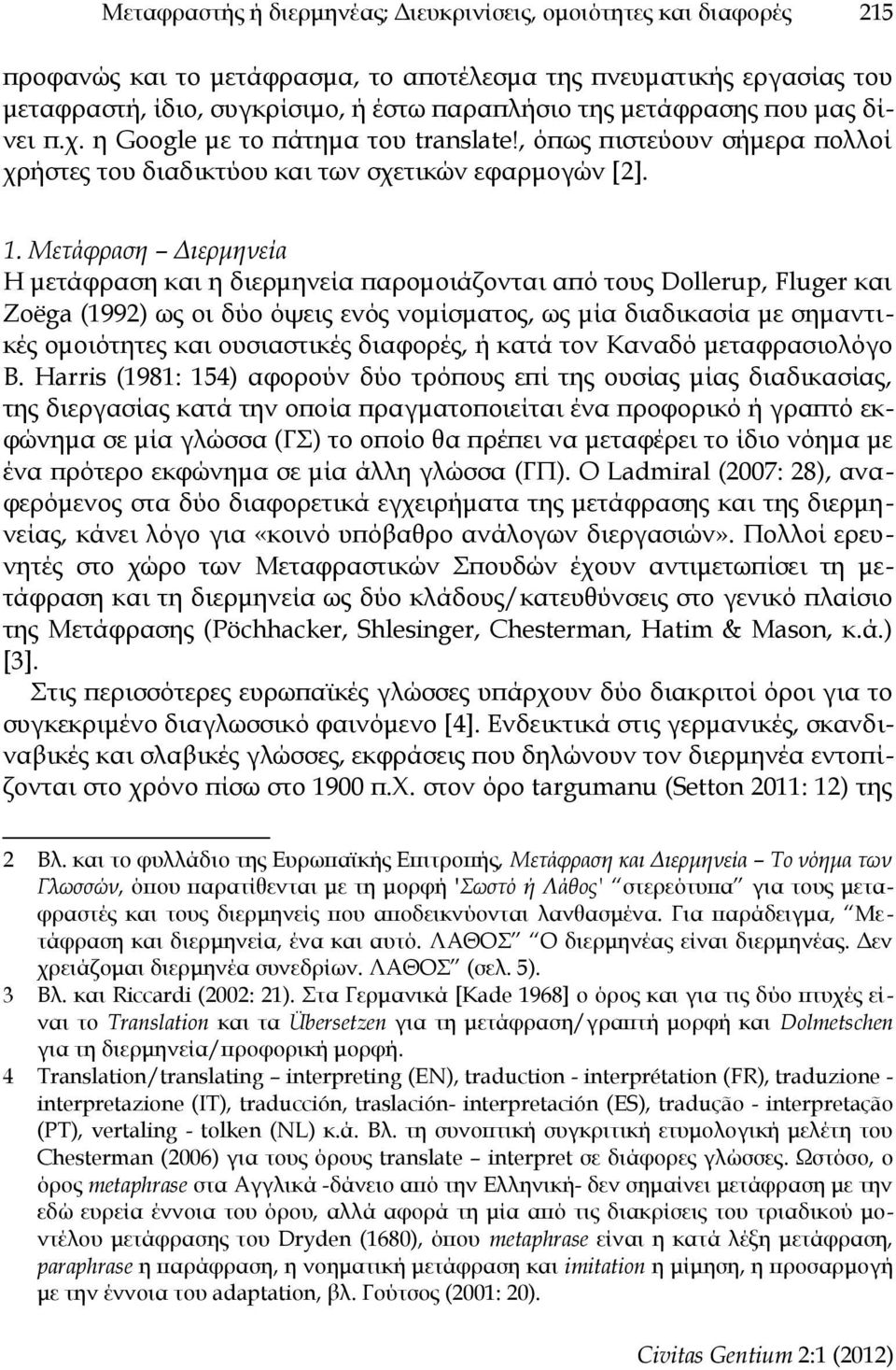 Μετάφραση Διερμηνεία Η μετάφραση και η διερμηνεία παρομοιάζονται από τους Dollerup, Fluger και Zoëga (1992) ως οι δύο όψεις ενός νομίσματος, ως μία διαδικασία με σημαντικές ομοιότητες και ουσιαστικές