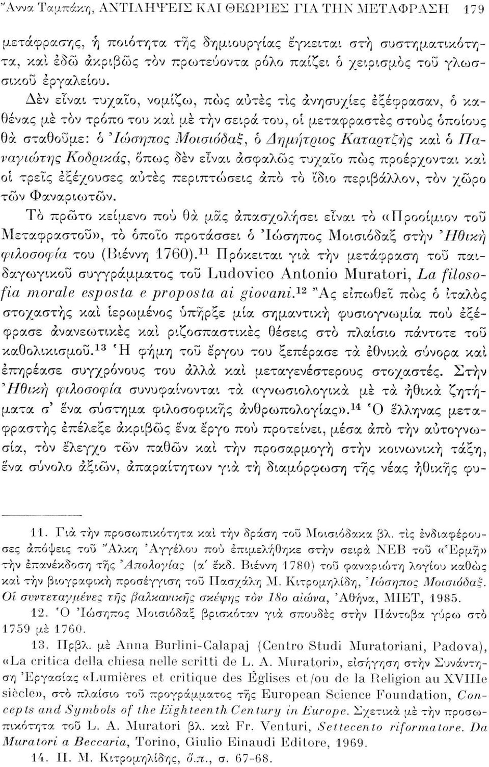 Δέν είναι τυχαίο, νομίζω, πώς αυτές τις ανησυχίες εξέφρασαν, ό καθένας με τον τρόπο του και με την σειρά του, οι μεταφραστές στους οποίους θα σταθούμε: ό "Ιώσηπος Μοισιόδαξ, ο Δημήτριος Καταρτζής και