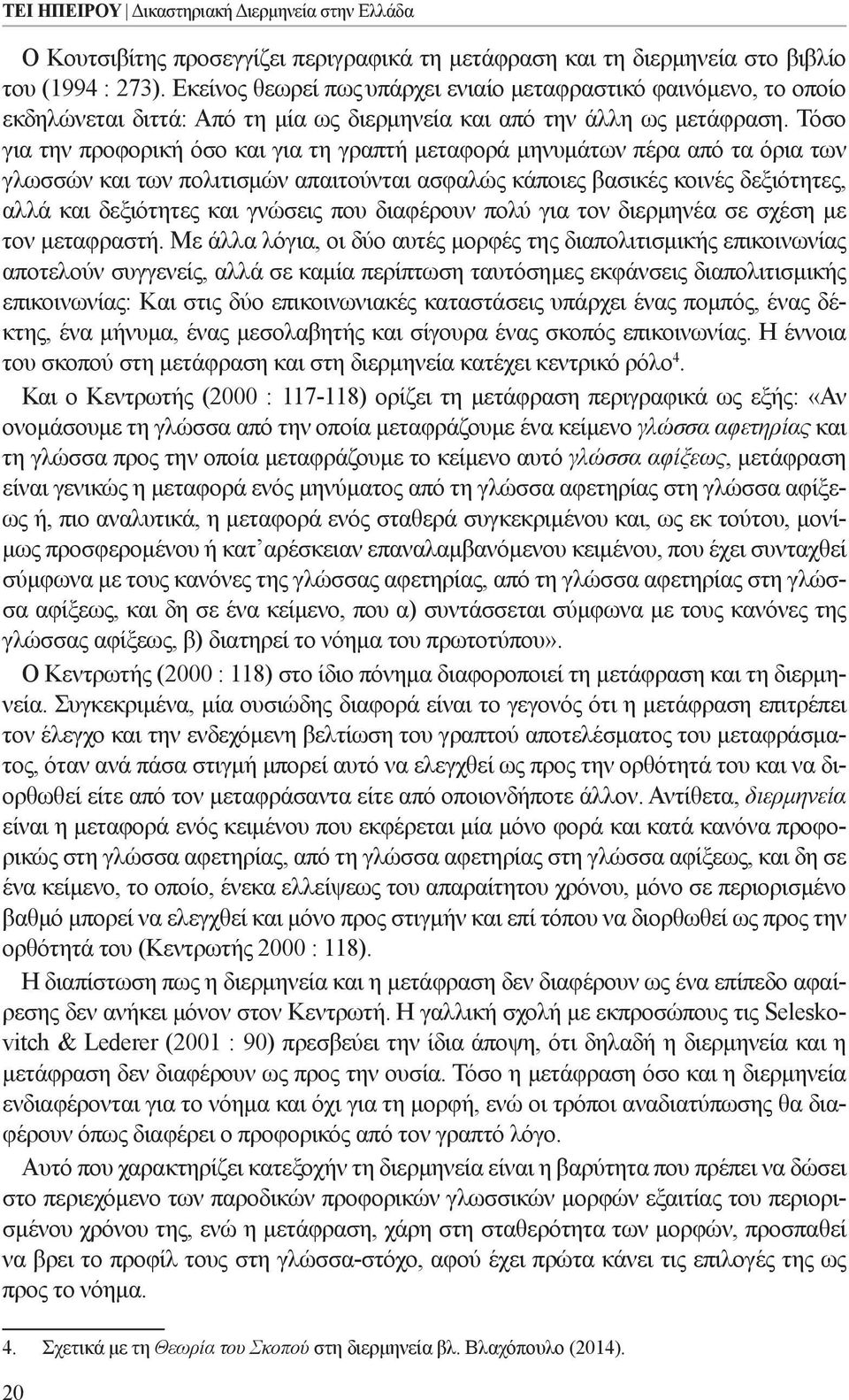 Τόσο για την προφορική όσο και για τη γραπτή μεταφορά μηνυμάτων πέρα από τα όρια των γλωσσών και των πολιτισμών απαιτούνται ασφαλώς κάποιες βασικές κοινές δεξιότητες, αλλά και δεξιότητες και γνώσεις