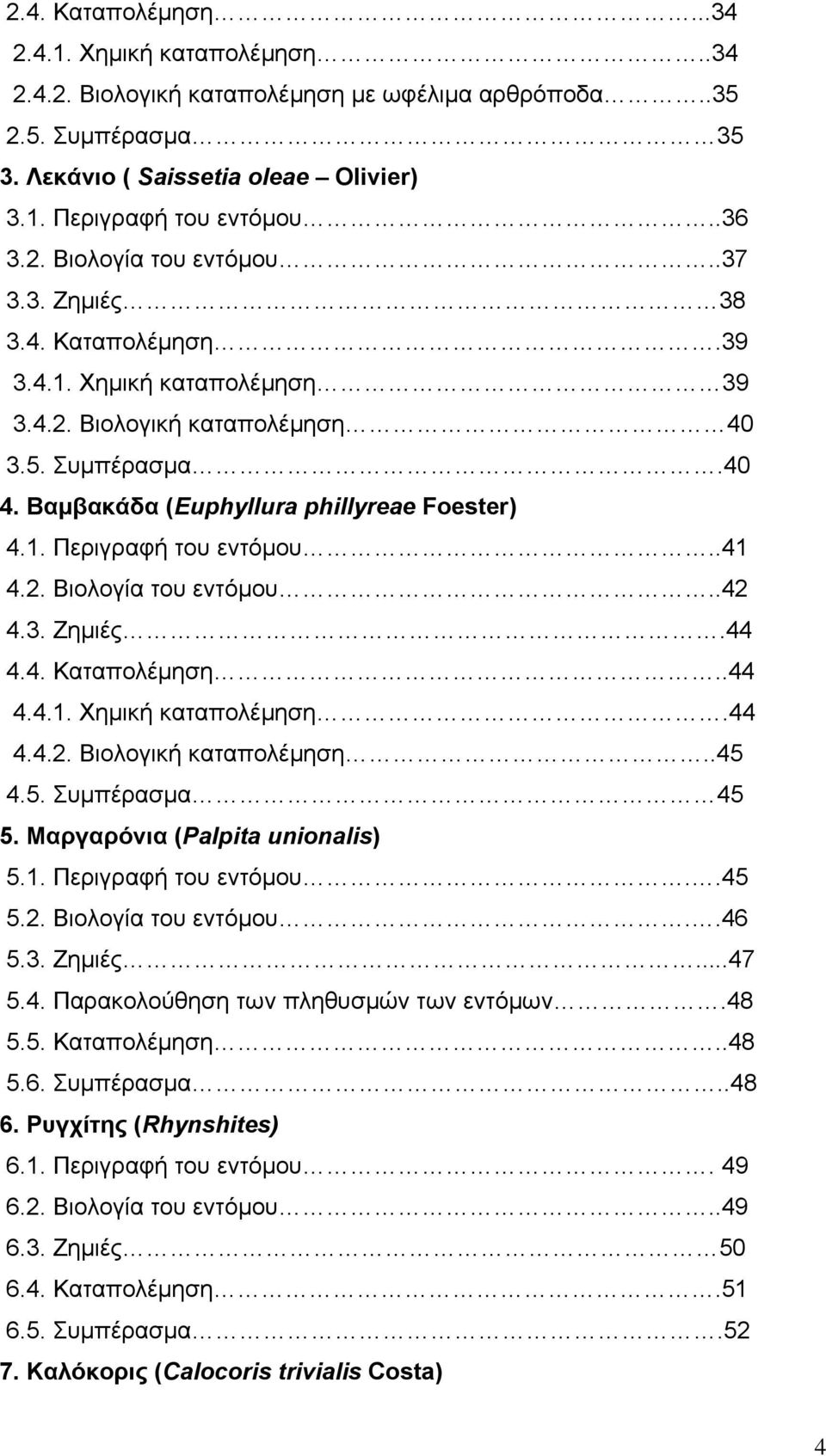 .41 4.2. Βιολογία του εντόμου..42 4.3. Ζημιές.44 4.4. Καταπολέμηση..44 4.4.1. Χημική καταπολέμηση.44 4.4.2. Βιολογική καταπολέμηση..45 4.5. Συμπέρασμα 45 5. Μαργαρόνια (Palpita unionalis) 5.1. Περιγραφή του εντόμου.