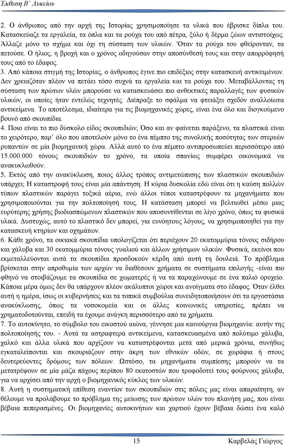 Από κάποια στιγμή της Ιστορίας, ο άνθρωπος έγινε πιο επιδέξιος στην κατασκευή αντικειμένων. Δεν χρειαζόταν πλέον να πετάει τόσο συχνά τα εργαλεία και τα ρούχα του.