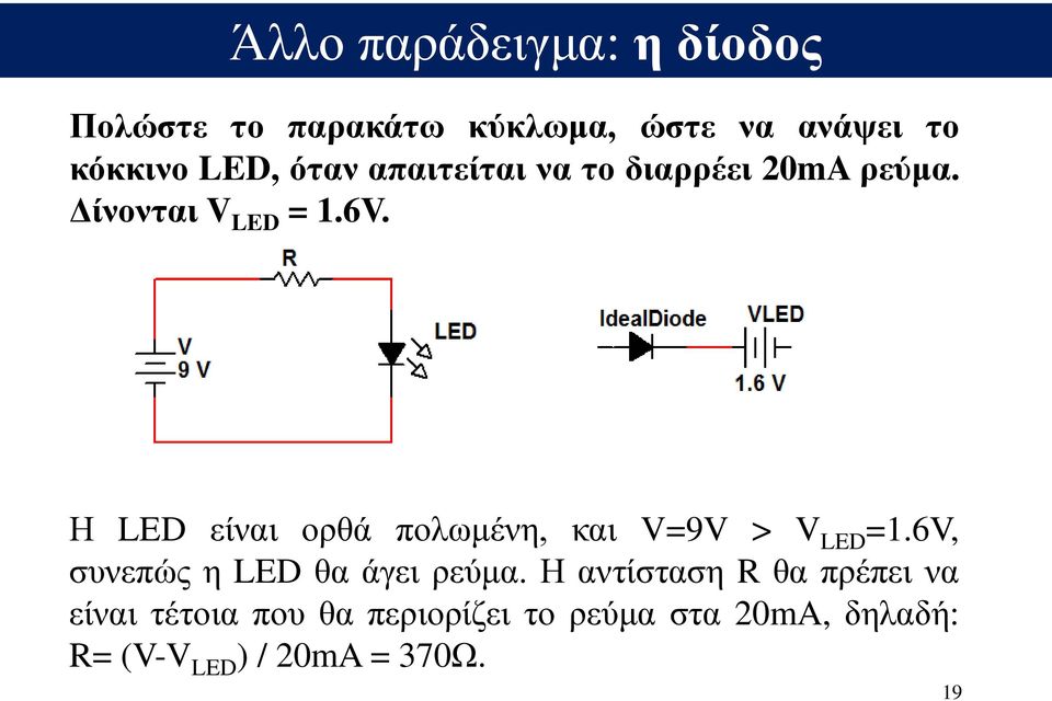 Η LED είναι ορθά πολωμένη, και V=9V > V LED =1.6V, συνεπώς η LED θα άγει ρεύμα.