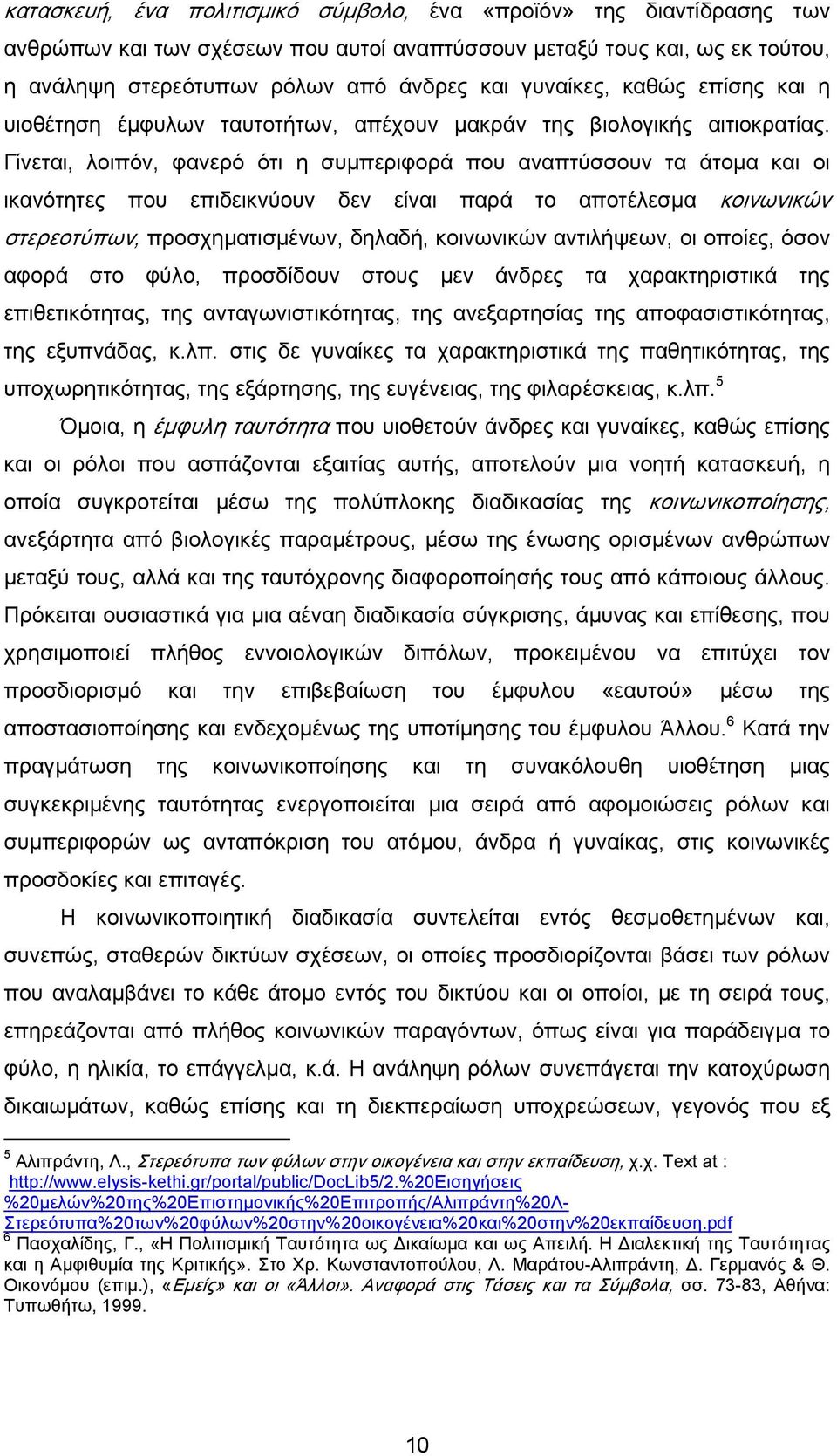 Γίνεται, λοιπόν, φανερό ότι η συμπεριφορά που αναπτύσσουν τα άτομα και οι ικανότητες που επιδεικνύουν δεν είναι παρά το αποτέλεσμα κοινωνικών στερεοτύπων, προσχηματισμένων, δηλαδή, κοινωνικών