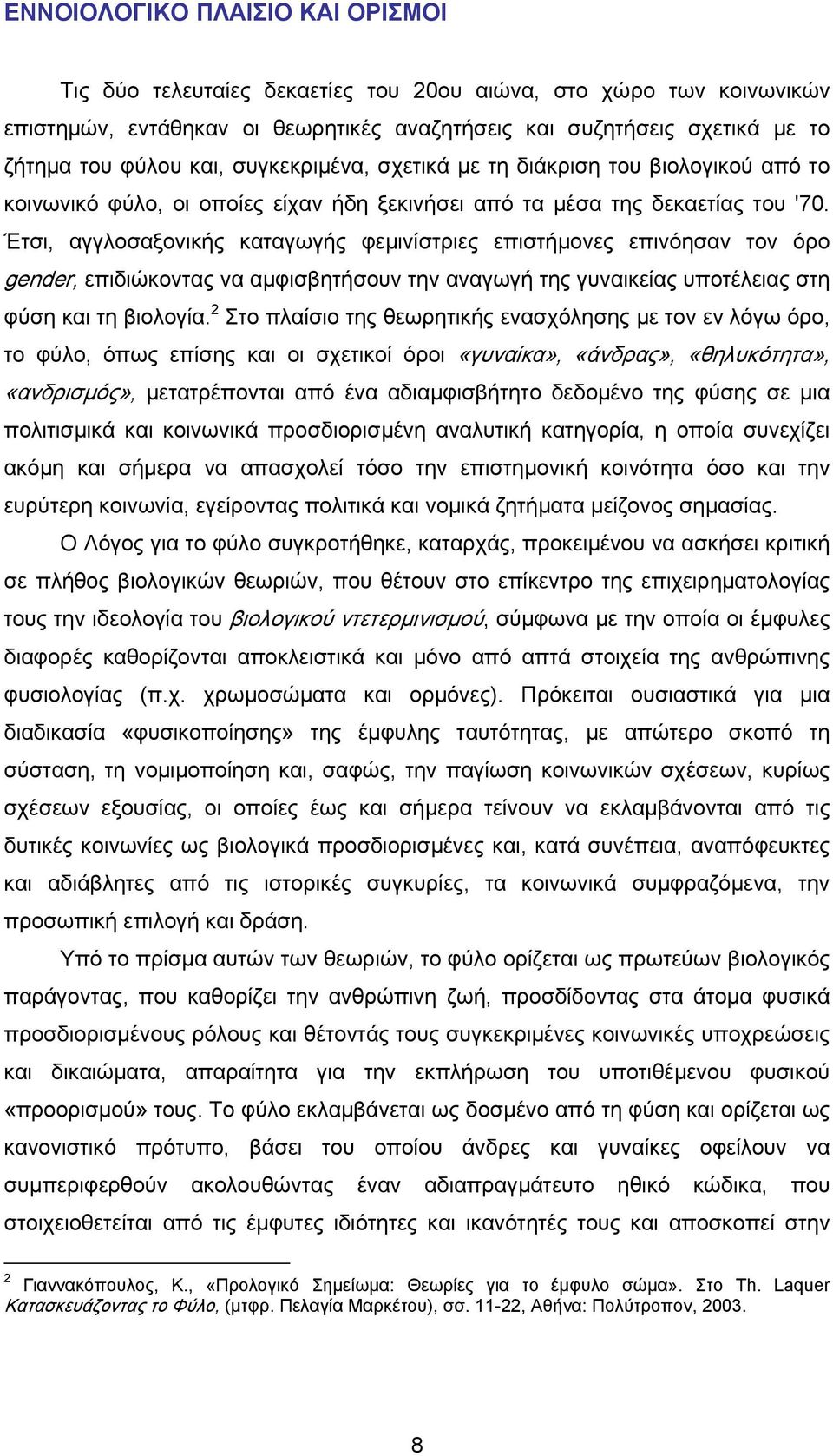 Έτσι, αγγλοσαξονικής καταγωγής φεμινίστριες επιστήμονες επινόησαν τον όρο gender, επιδιώκοντας να αμφισβητήσουν την αναγωγή της γυναικείας υποτέλειας στη φύση και τη βιολογία.