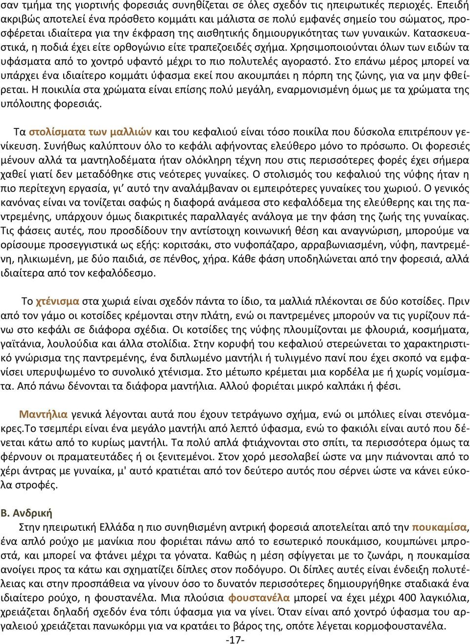 Κατασκευαστικά, η ποδιά έχει είτε ορθογώνιο είτε τραπεζοειδές σχήμα. Χρησιμοποιούνται όλων των ειδών τα υφάσματα από το χοντρό υφαντό μέχρι το πιο πολυτελές αγοραστό.