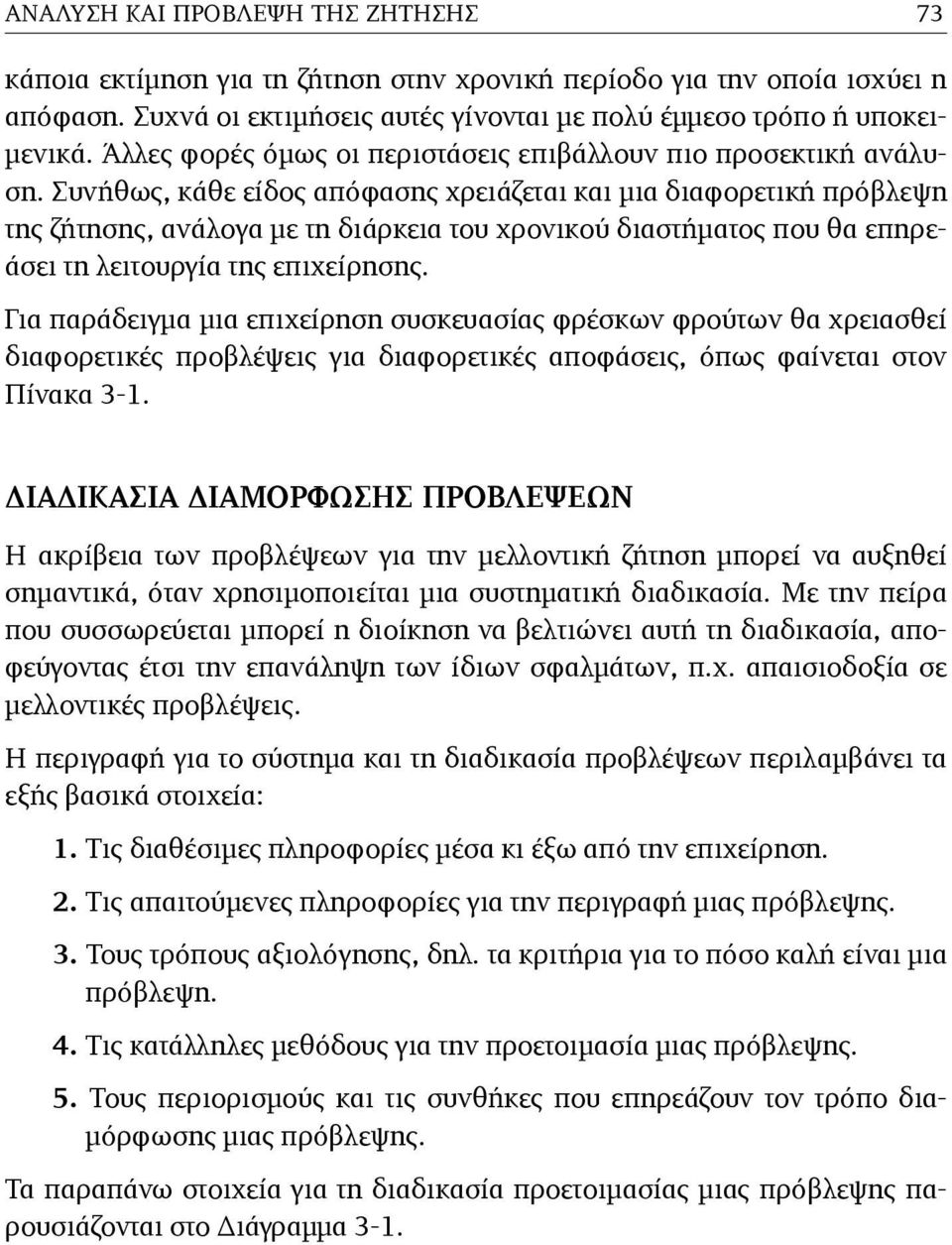 Συνήθως, κάθε είδος απόφασης χρειάζεται και µια διαφορετική πρόβλεψη της ζήτησης, ανάλογα µε τη διάρκεια του χρονικού διαστήµατος που θα επηρεάσει τη λειτουργία της επιχείρησης.