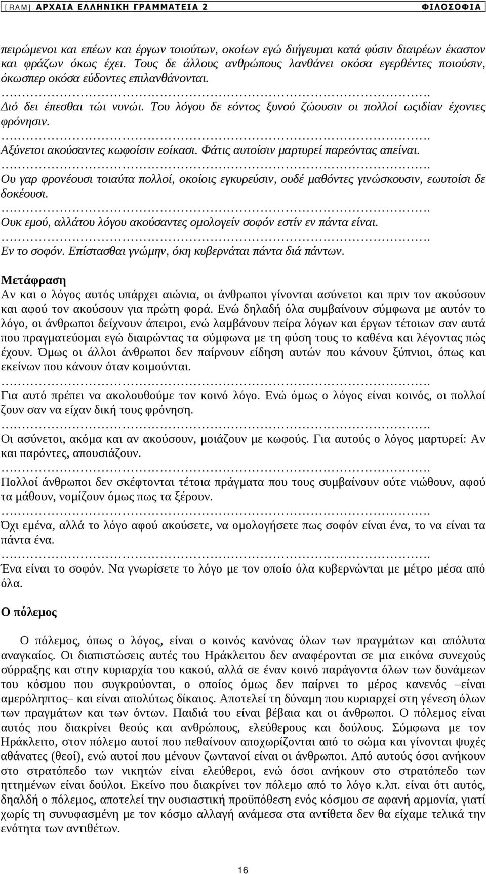 . Αξύνετοι ακούσαντες κωφοίσιν εοίκασι. Φάτις αυτοίσιν μαρτυρεί παρεόντας απείναι.. Ου γαρ φρονέουσι τοιαύτα πολλοί, οκοίοις εγκυρεύσιν, ουδέ μαθόντες γινώσκουσιν, εωυτοίσι δε δοκέουσι.