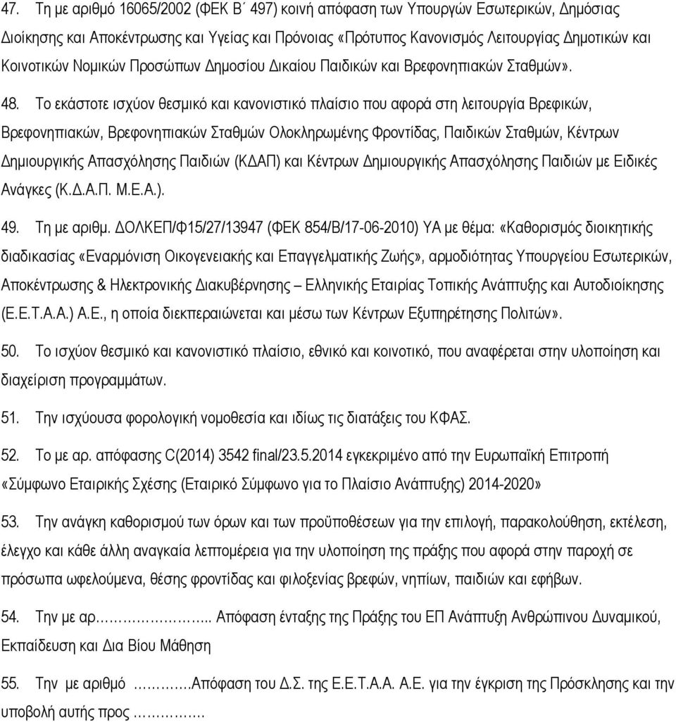 Το εκάστοτε ισχύον θεσμικό και κανονιστικό πλαίσιο που αφορά στη λειτουργία Βρεφικών, Βρεφονηπιακών, Βρεφονηπιακών Σταθμών Ολοκληρωμένης Φροντίδας, Παιδικών Σταθμών, Κέντρων Δημιουργικής Απασχόλησης