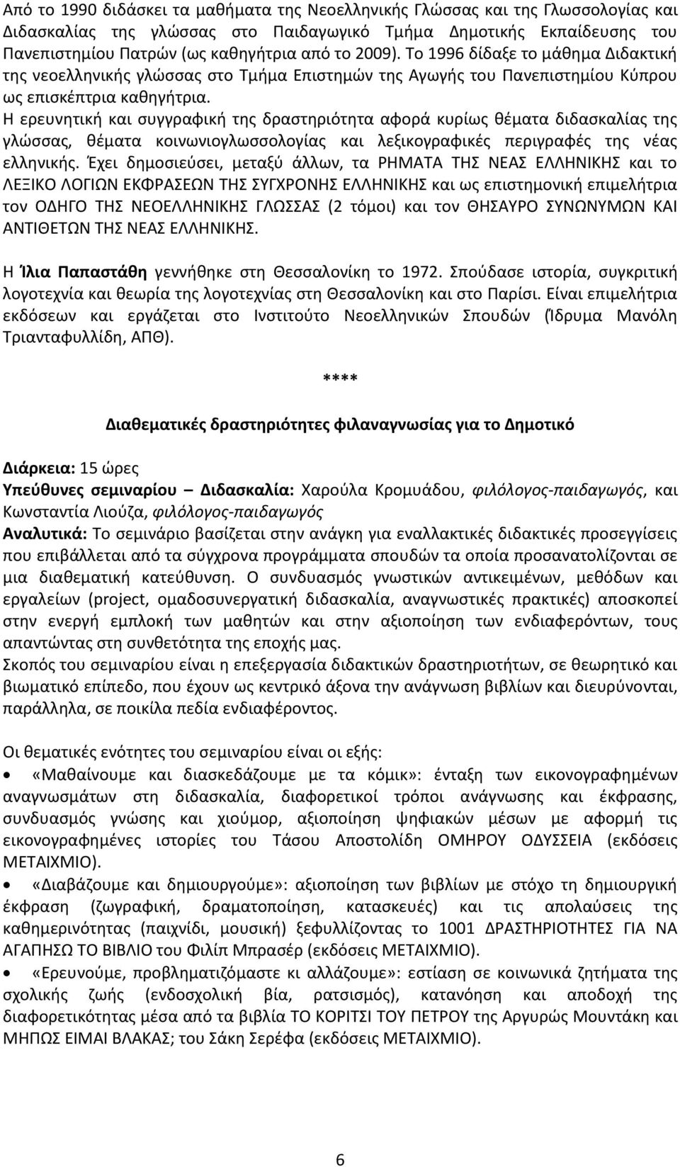 Η ερευνητική και συγγραφική της δραστηριότητα αφορά κυρίως θέματα διδασκαλίας της γλώσσας, θέματα κοινωνιογλωσσολογίας και λεξικογραφικές περιγραφές της νέας ελληνικής.