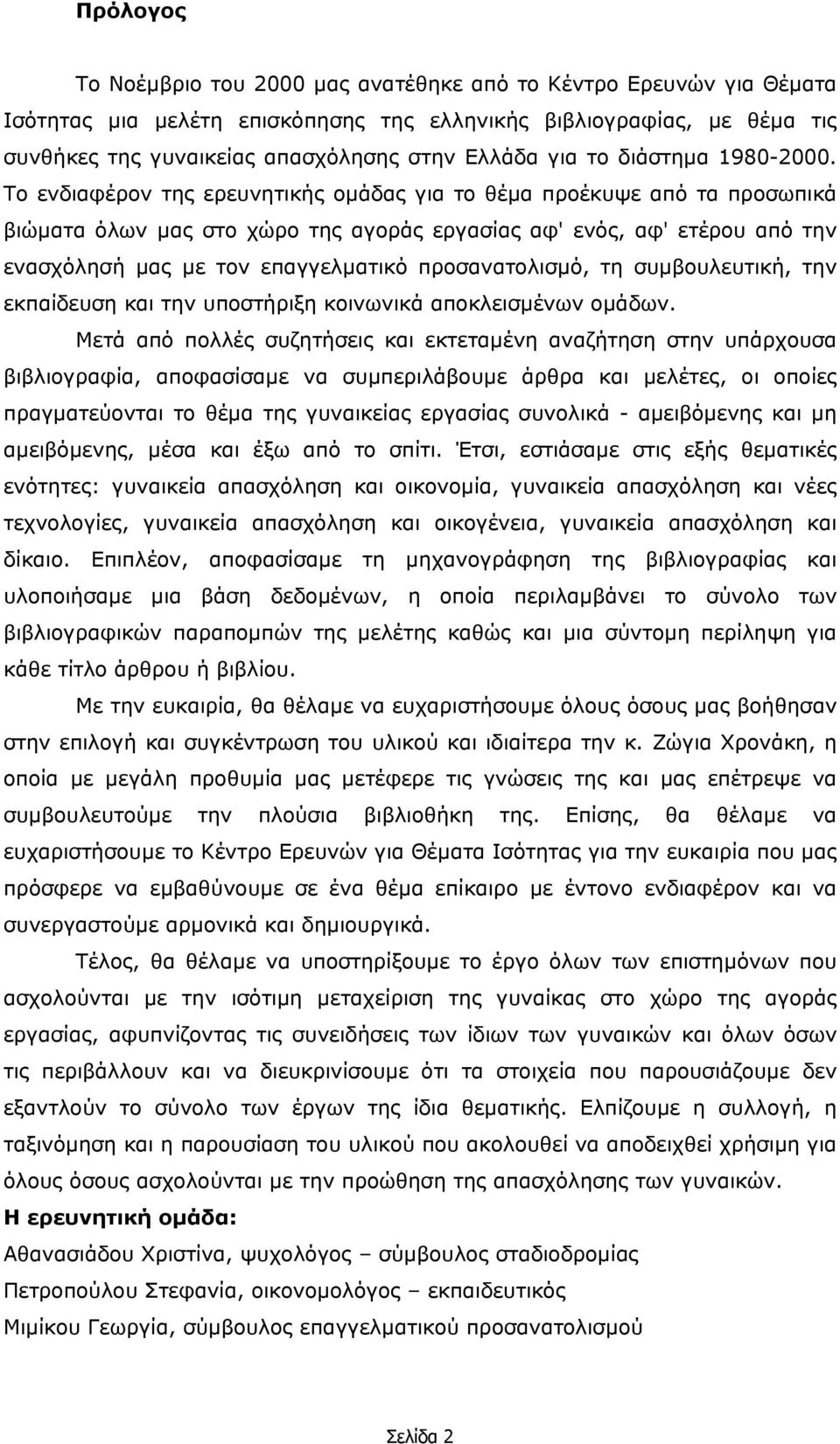 Το ενδιαφέρον της ερευνητικής οµάδας για το θέµα προέκυψε από τα προσωπικά βιώµατα όλων µας στο χώρο της αγοράς εργασίας αφ' ενός, αφ' ετέρου από την ενασχόλησή µας µε τον επαγγελµατικό