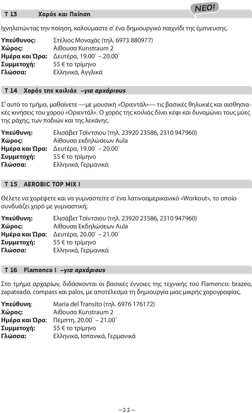 00 Συμμετοχή: 55 το τρίμηνο Γλώσσα: Ελληνικά, Αγγλικά T 14 Χορός της κοιλιάς για αρχάριους Σ αυτό το τμήμα, μαθαίνετε με μουσική «Οριεντάλ» τις βασικές θηλυκιές και αισθησιακές κινήσεις του χορού