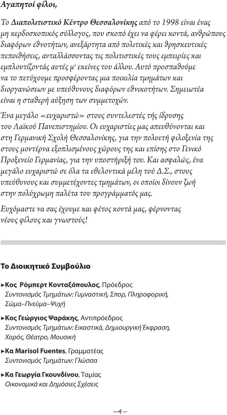 Αυτό προσπαθούμε να το πετύχουμε προσφέροντας μια ποικιλία τμημάτων και διοργανώσεων με υπεύθυνους διαφόρων εθνικοτήτων. Σημειωτέα είναι η σταθερή αύξηση των συμμετοχών.