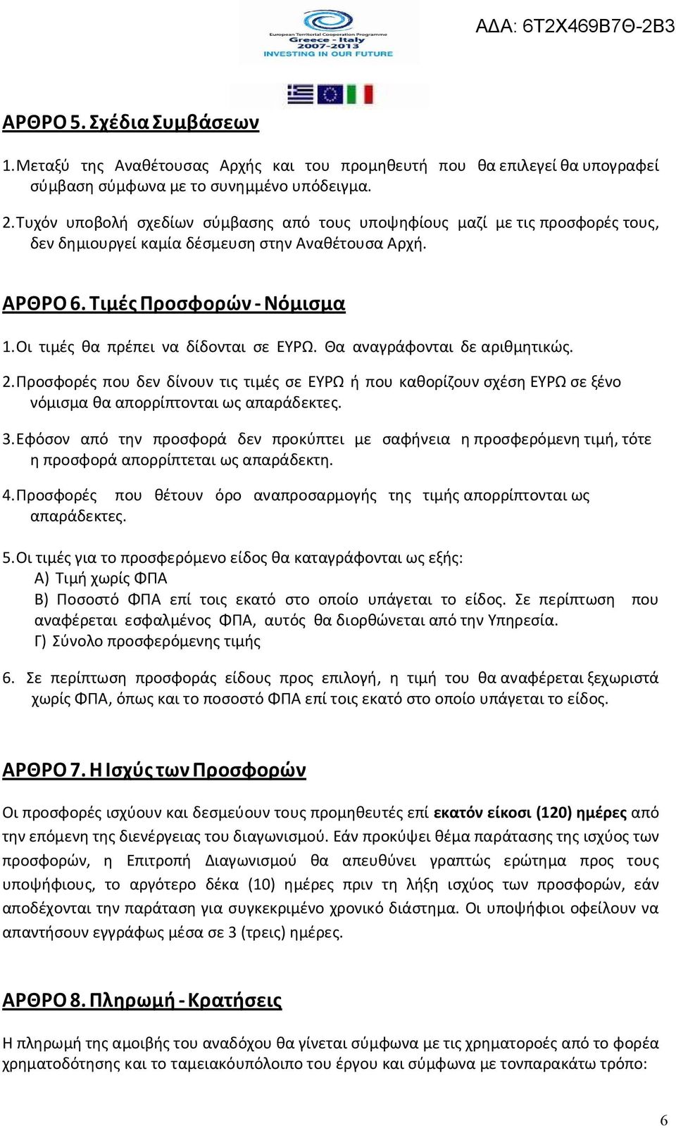 Οι τιμές θα πρέπει να δίδονται σε ΕΥΡΩ. Θα αναγράφονται δε αριθμητικώς. 2. Προσφορές που δεν δίνουν τις τιμές σε ΕΥΡΩ ή που καθορίζουν σχέση ΕΥΡΩ σε ξένο νόμισμα θα απορρίπτονται ως απαράδεκτες. 3.