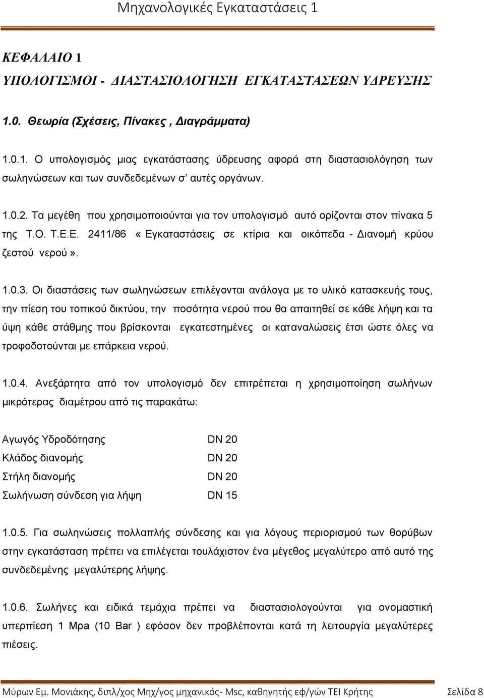 Οι διαστάσεις των σωληνώσεων επιλέγονται ανάλογα με το υλικό κατασκευής τους, την πίεση του τοπικού δικτύου, την ποσότητα νερού που θα απαιτηθεί σε κάθε λήψη και τα ύψη κάθε στάθμης που βρίσκονται