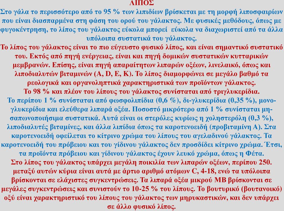 Το λίπος του γάλακτος είναι το πιο εύγευστο φυσικό λίπος, και είναι σημαντικό συστατικό του. Εκτός από πηγή ενέργειας, είναι και πηγή δομικών συστατικών κυτταρικών μεμβρανών.