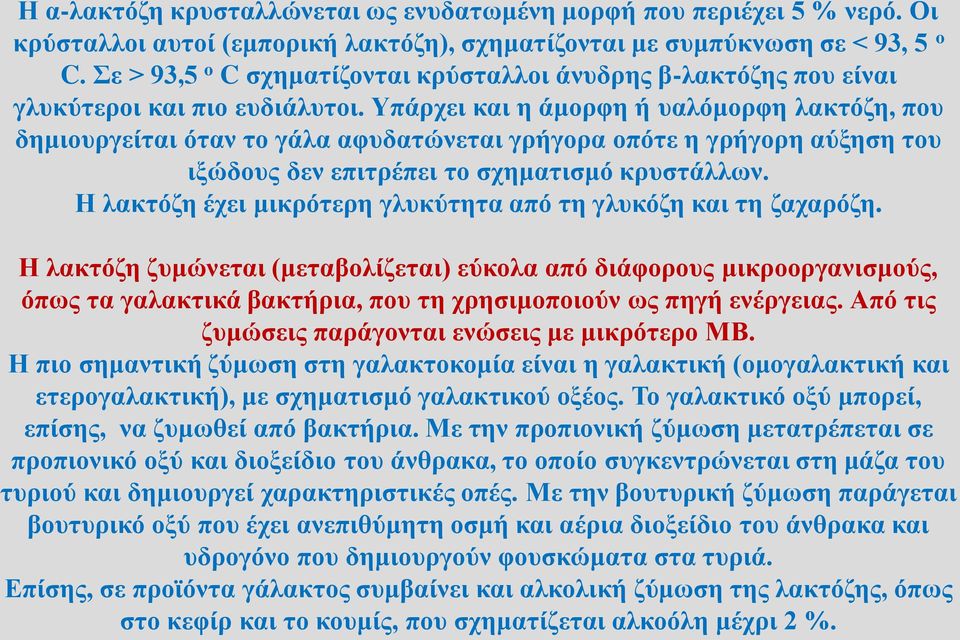 Υπάρχει και η άμορφη ή υαλόμορφη λακτόζη, που δημιουργείται όταν το γάλα αφυδατώνεται γρήγορα οπότε η γρήγορη αύξηση του ιξώδους δεν επιτρέπει το σχηματισμό κρυστάλλων.