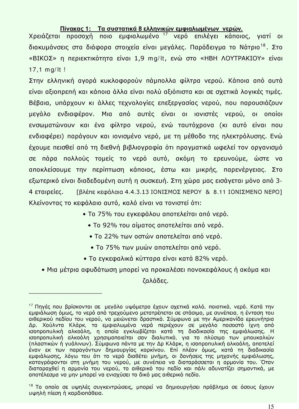 Κάποια από αυτά είναι αξιοπρεπή και κάποια άλλα είναι πολύ αξιόπιστα και σε σχετικά λογικές τιμές. Βέβαια, υπάρχουν κι άλλες τεχνολογίες επεξεργασίας νερού, που παρουσιάζουν μεγάλο ενδιαφέρον.