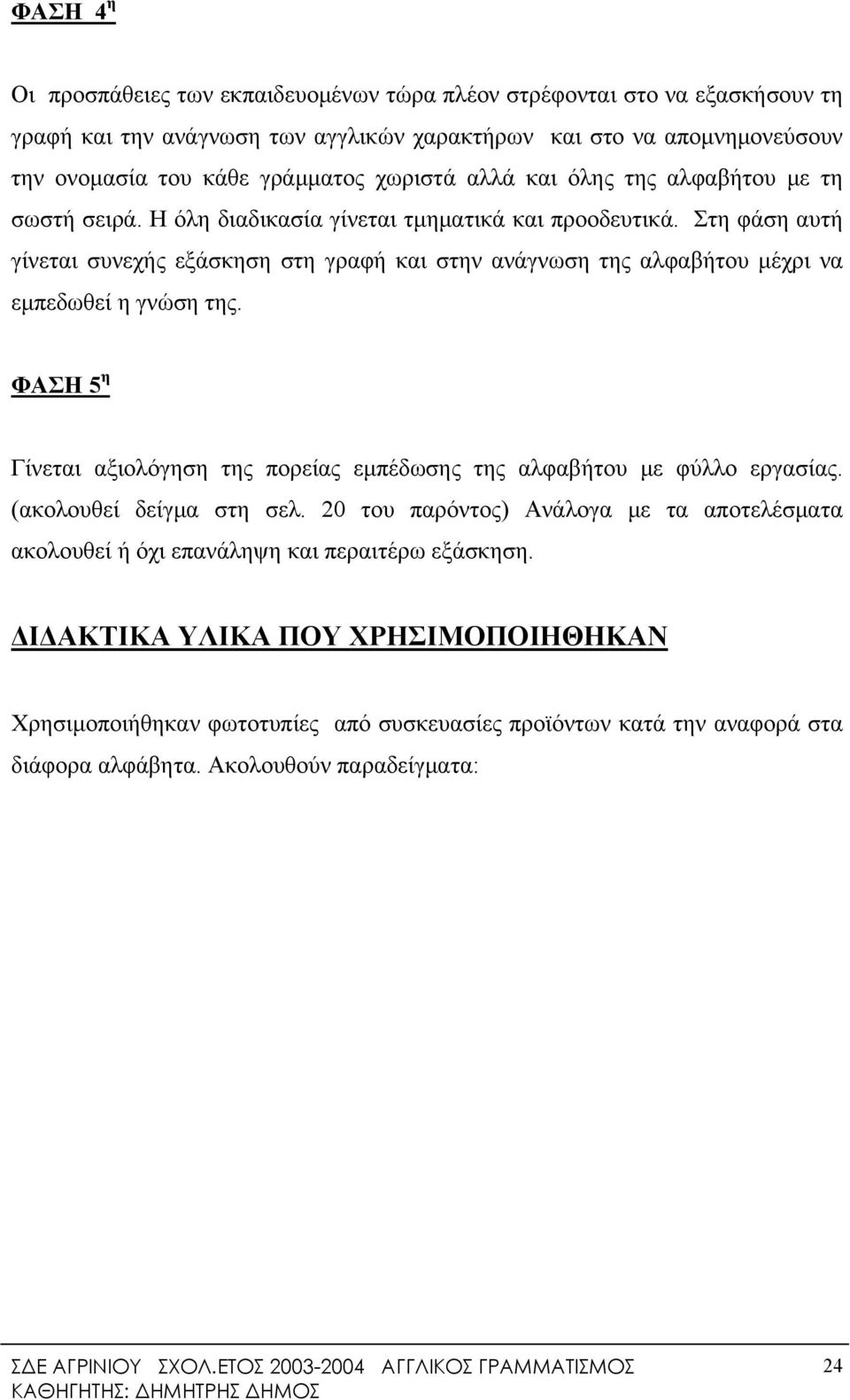 Στη φάση αυτή γίνεται συνεχής εξάσκηση στη γραφή και στην ανάγνωση της αλφαβήτου μέχρι να εμπεδωθεί η γνώση της.