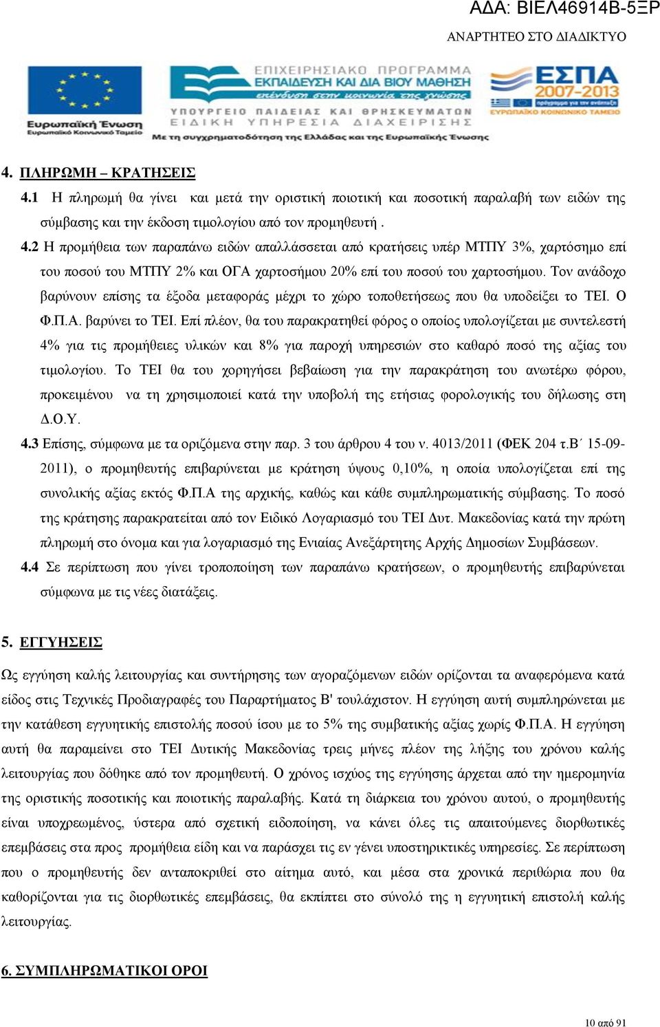 Επί πλέον, θα του παρακρατηθεί φόρος ο οποίος υπολογίζεται με συντελεστή 4% για τις προμήθειες υλικών και 8% για παροχή υπηρεσιών στο καθαρό ποσό της αξίας του τιμολογίου.