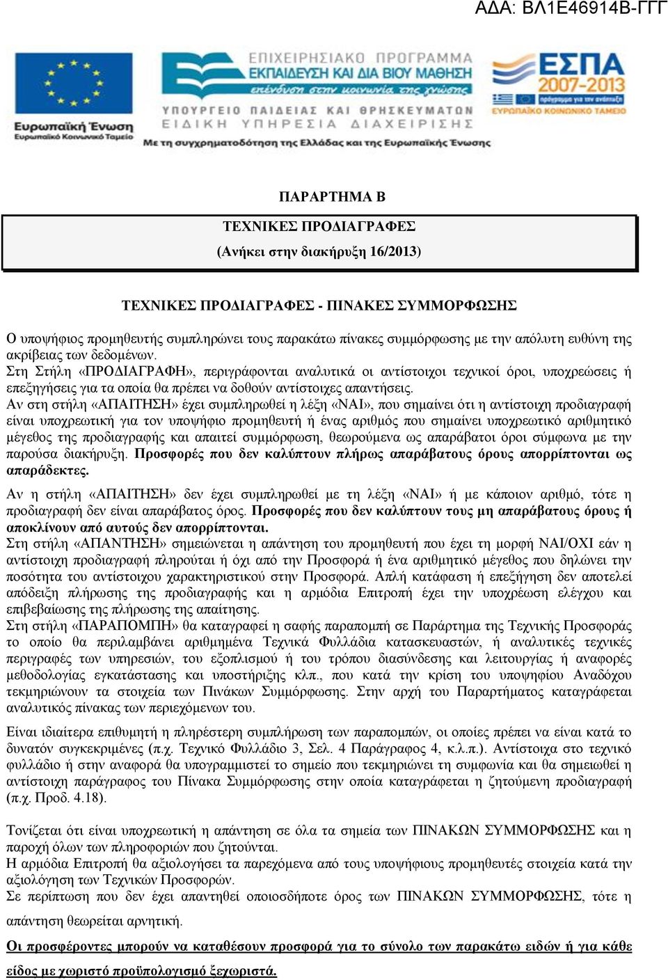 Αν στη στήλη «ΑΠΑΙΤΗ» έχει συμπληρωθεί η λέξη «ΝΑΙ», που σημαίνει ότι η αντίστοιχη προδιαγραφή είναι υποχρεωτική για τον υποψήφιο προμηθευτή ή ένας αριθμός που σημαίνει υποχρεωτικό αριθμητικό μέγεθος