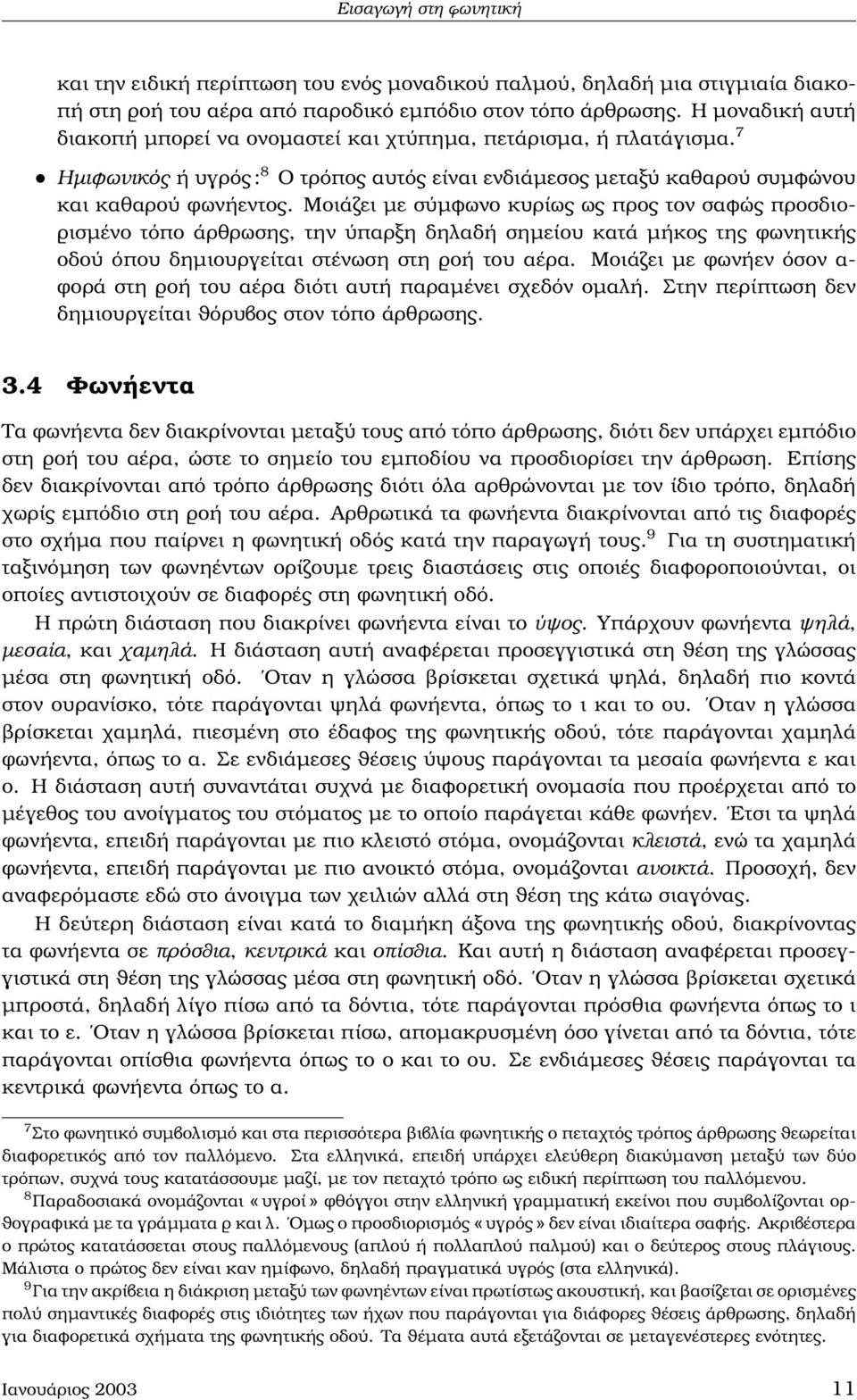 Μοιάζει µε σύµφωνο κυρίως ως προς τον σαφώς προσδιο- ϱισµένο τόπο άρθρωσης, την ύπαρξη δηλαδή σηµείου κατά µήκος της ϕωνητικής οδού όπου δηµιουργείται στένωση στη ϱοή του αέρα.