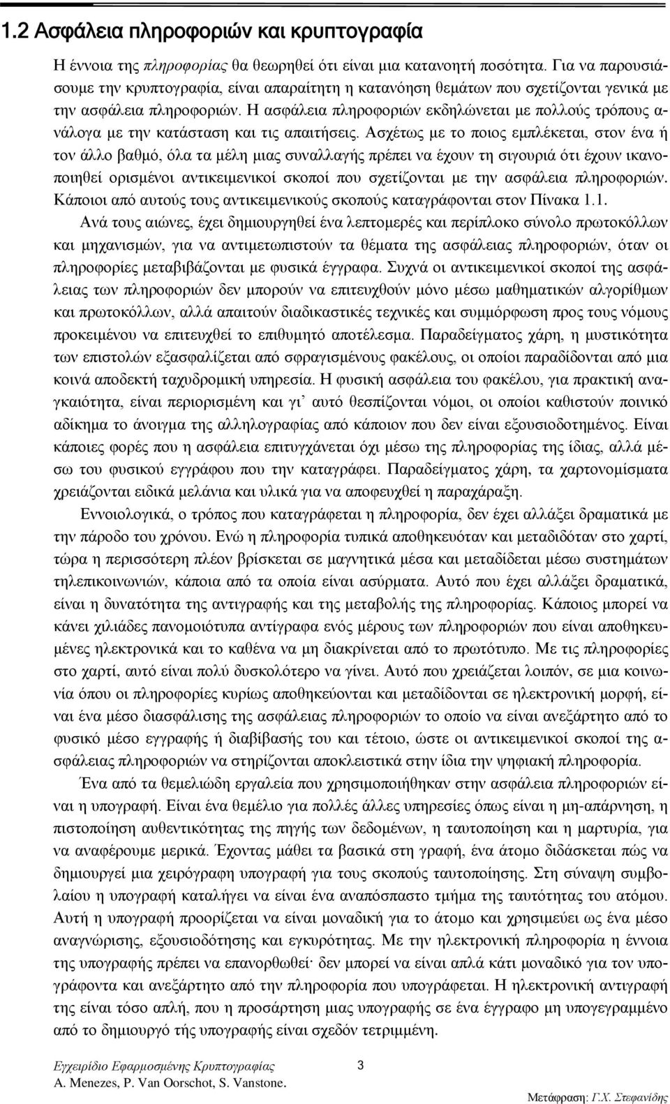 Η ασφάλεια πληροφοριών εκδηλώνεται με πολλούς τρόπους α- νάλογα με την κατάσταση και τις απαιτήσεις.