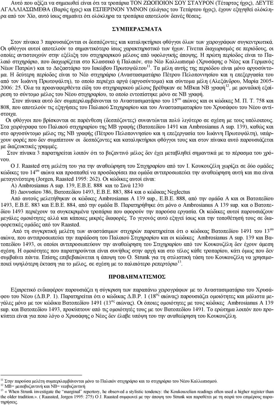 Οι φθόγγοι αυτοί αποτελούν το σημαντικότερο ίσως χαρακτηριστικό των ήχων. Γίνεται διαχωρισμός σε περιόδους, οι οποίες αντιστοιχούν στην εξέλιξη του στιχηραρικού μέλους από υφολογικής άποψης.