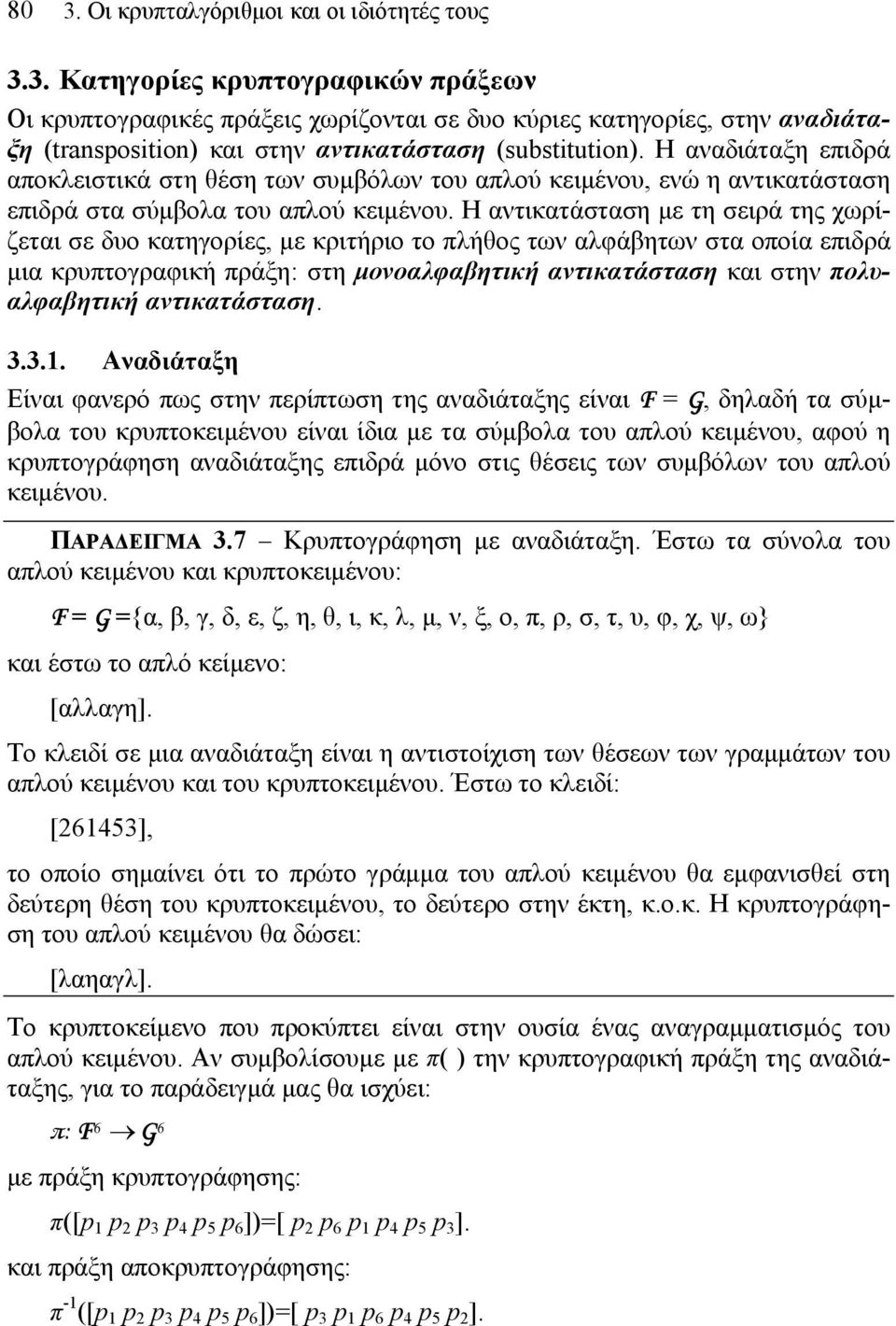 Η αντικατάσταση με τη σειρά της χωρίζεται σε δυο κατηγορίες, με κριτήριο το πλήθος των αλφάβητων στα οποία επιδρά μια κρυπτογραφική πράξη: στη μονοαλφαβητική αντικατάσταση και στην πολυαλφαβητική