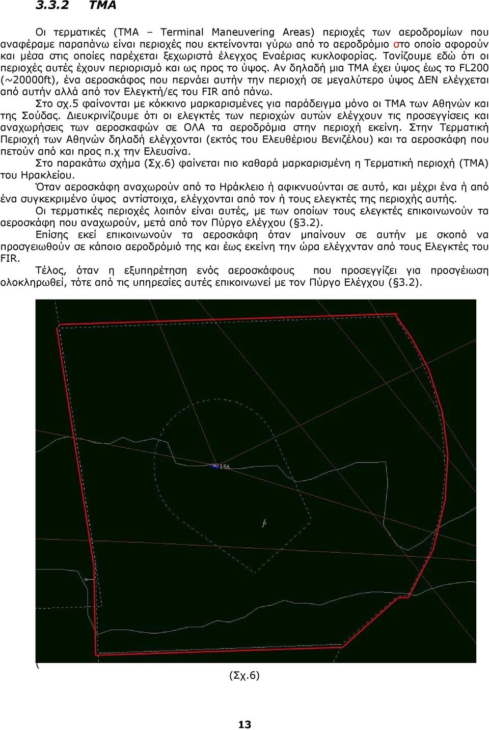 Αν δηλαδή µια TMA έχει ύψος έως το FL200 (~20000ft), ένα αεροσκάφος που περνάει αυτήν την περιοχή σε µεγαλύτερο ύψος ΕΝ ελέγχεται από αυτήν αλλά από τον Ελεγκτή/ες του FIR από πάνω. Στο σχ.