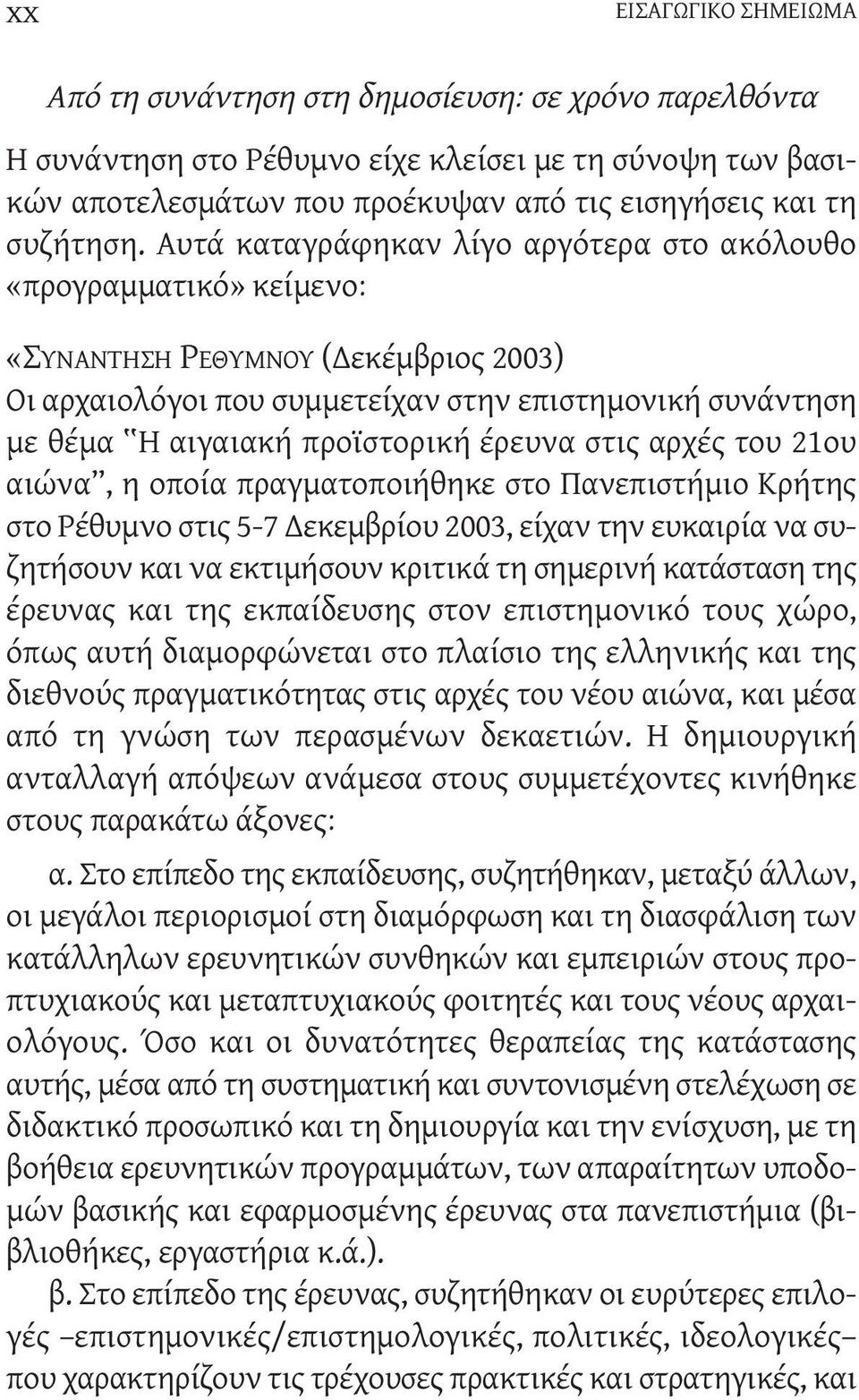 Αυτά καταγράφηκαν λίγο αργότερα στο ακόλουθο «προγραμματικό» κείμενο: «ΣΥΝΑΝΤΗΣΗ ΡΕΘΥΜΝΟΥ ( εκέμβριος 2003) Οι αρχαιολόγοι που συμμετείχαν στην επιστημονική συνάντηση με θέμα H αιγαιακή προϊστορική