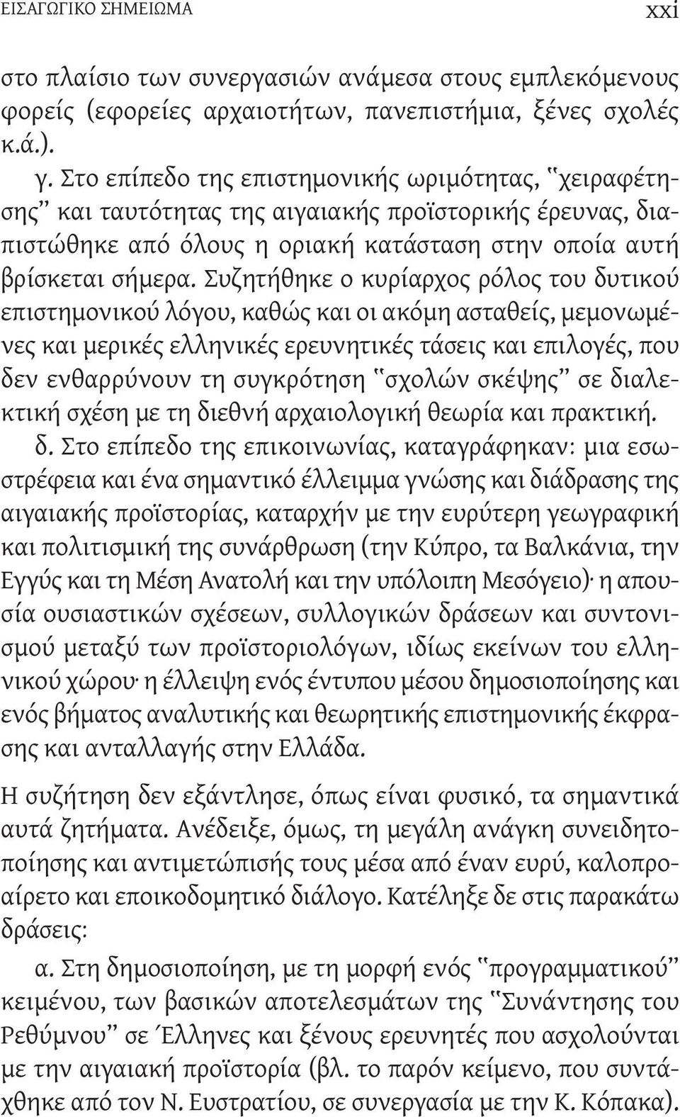 Συζητήθηκε ο κυρίαρχος ρόλος του δυτικού επιστημονικού λόγου, καθώς και οι ακόμη ασταθείς, μεμονωμένες και μερικές ελληνικές ερευνητικές τάσεις και επιλογές, που δεν ενθαρρύνουν τη συγκρότηση σχολών